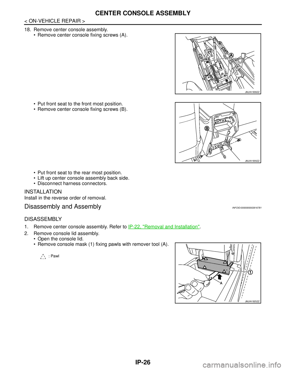 NISSAN TEANA 2008  Service Manual IP-26
< ON-VEHICLE REPAIR >
CENTER CONSOLE ASSEMBLY
18. Remove center console assembly.
 Remove center console fixing screws (A).
 Put front seat to the front most position.
 Remove center console 