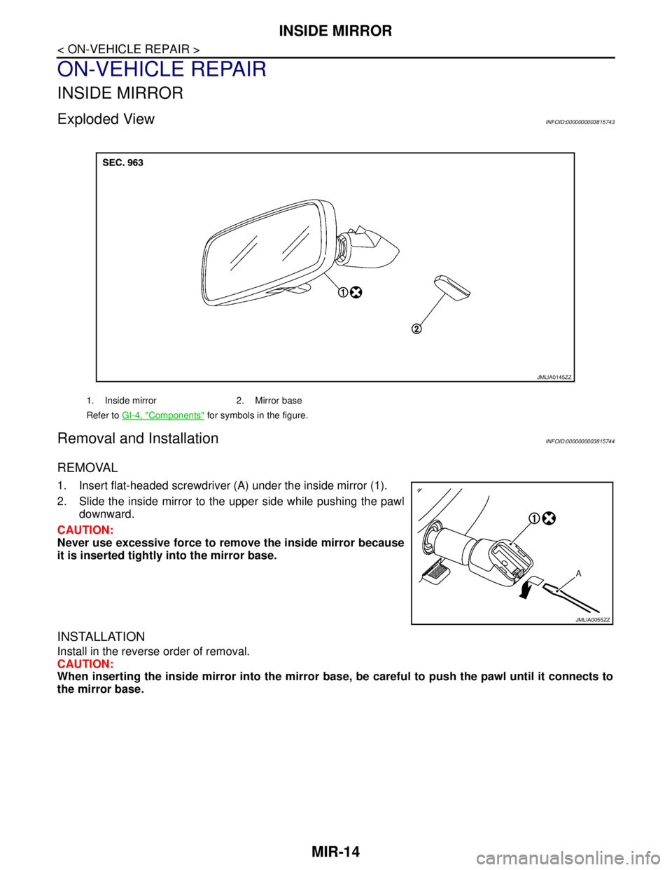 NISSAN TEANA 2008  Service Manual MIR-14
< ON-VEHICLE REPAIR >
INSIDE MIRROR
ON-VEHICLE REPAIR
INSIDE MIRROR
Exploded ViewINFOID:0000000003815743
Removal and InstallationINFOID:0000000003815744
REMOVAL
1. Insert flat-headed screwdrive