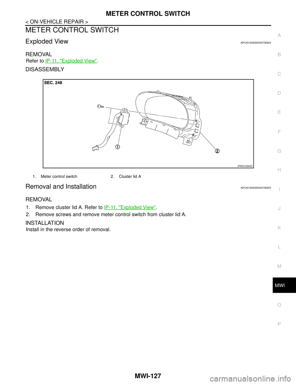 NISSAN TEANA 2008  Service Manual MWI
METER CONTROL SWITCH
MWI-127
< ON-VEHICLE REPAIR >
C
D
E
F
G
H
I
J
K
L
MB A
O
P
METER CONTROL SWITCH
Exploded ViewINFOID:0000000003792624
REMOVAL
Refer to IP-11, "Exploded View".
DISASSEMBLY
Remov