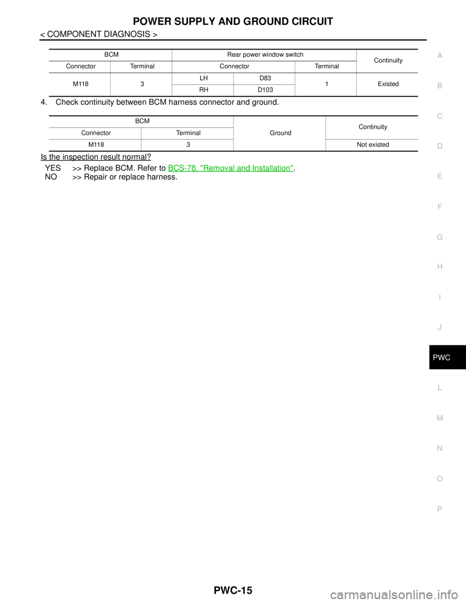 NISSAN TEANA 2008  Service Manual POWER SUPPLY AND GROUND CIRCUIT
PWC-15
< COMPONENT DIAGNOSIS >
C
D
E
F
G
H
I
J
L
MA
B
PWC
N
O
P
4. Check continuity between BCM harness connector and ground.
Is the inspection result normal?
YES >> Re