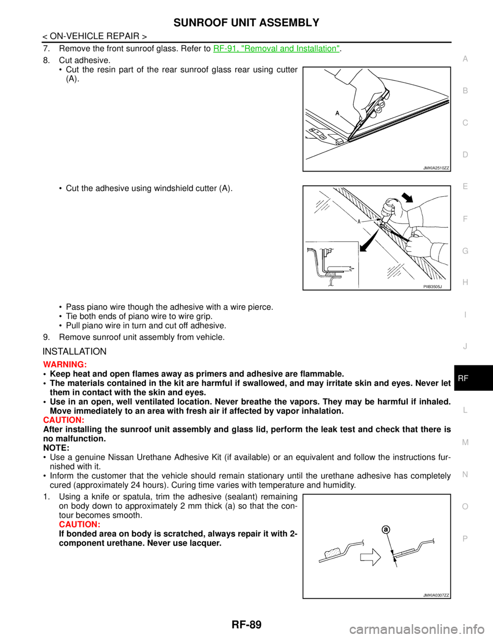 NISSAN TEANA 2008 Service Manual SUNROOF UNIT ASSEMBLY
RF-89
< ON-VEHICLE REPAIR >
C
D
E
F
G
H
I
J
L
MA
B
RF
N
O
P
7. Remove the front sunroof glass. Refer to RF-91, "Removal and Installation".
8. Cut adhesive.
Cut the resin part o NISSAN TEANA 2008 Service Manual SUNROOF UNIT ASSEMBLY
RF-89
< ON-VEHICLE REPAIR >
C
D
E
F
G
H
I
J
L
MA
B
RF
N
O
P
7. Remove the front sunroof glass. Refer to RF-91, "Removal and Installation".
8. Cut adhesive.
Cut the resin part o