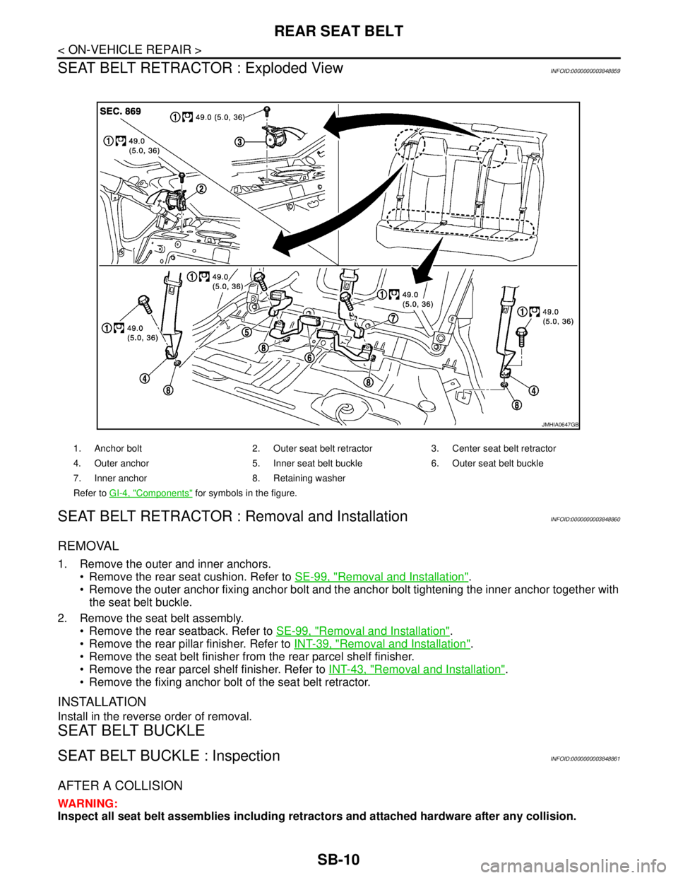 NISSAN TEANA 2008 Service Manual SB-10
< ON-VEHICLE REPAIR >
REAR SEAT BELT
SEAT BELT RETRACTOR : Exploded View
INFOID:0000000003848859
SEAT BELT RETRACTOR : Removal and InstallationINFOID:0000000003848860
REMOVAL
1. Remove the outer NISSAN TEANA 2008 Service Manual SB-10
< ON-VEHICLE REPAIR >
REAR SEAT BELT
SEAT BELT RETRACTOR : Exploded View
INFOID:0000000003848859
SEAT BELT RETRACTOR : Removal and InstallationINFOID:0000000003848860
REMOVAL
1. Remove the outer