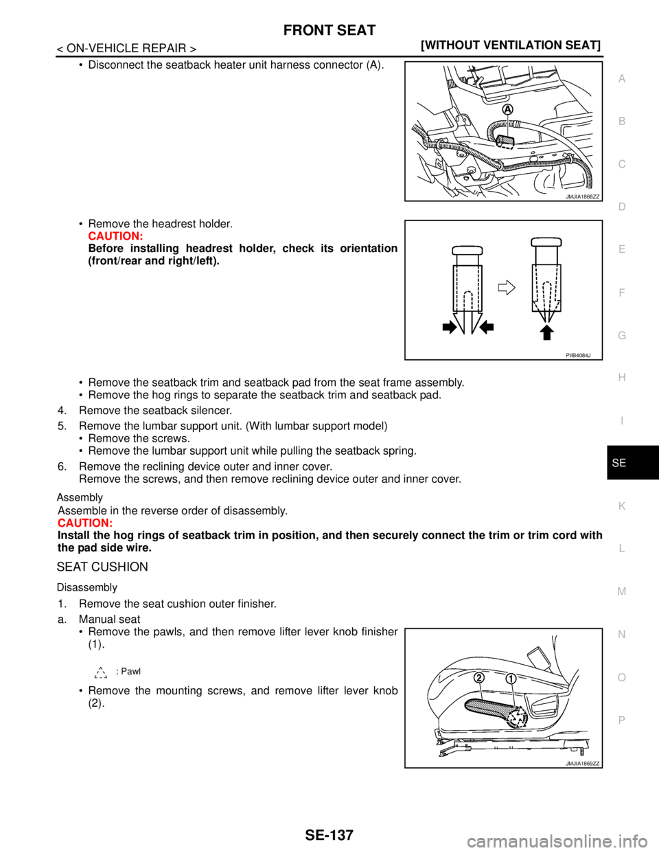 NISSAN TEANA 2008  Service Manual FRONT SEAT
SE-137
< ON-VEHICLE REPAIR >[WITHOUT VENTILATION SEAT]
C
D
E
F
G
H
I
K
L
MA
B
SE
N
O
P
 Disconnect the seatback heater unit harness connector (A).
 Remove the headrest holder.
CAUTION:
Be
