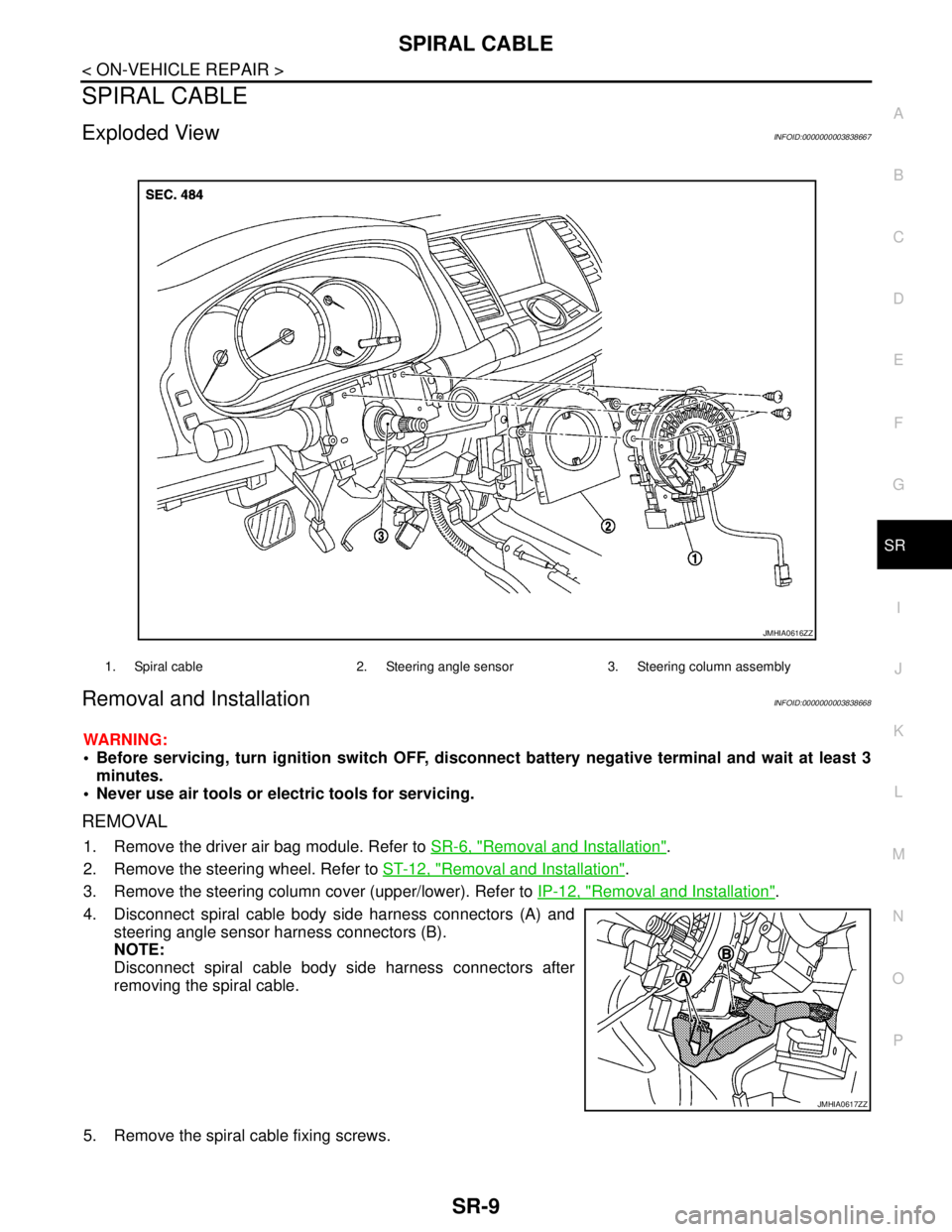 NISSAN TEANA 2008  Service Manual SPIRAL CABLE
SR-9
< ON-VEHICLE REPAIR >
C
D
E
F
G
I
J
K
L
MA
B
SR
N
O
P
SPIRAL CABLE
Exploded ViewINFOID:0000000003838667
Removal and InstallationINFOID:0000000003838668
WARNING:
 Before servicing, t