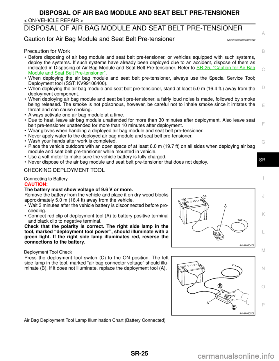 NISSAN TEANA 2008 Service Manual DISPOSAL OF AIR BAG MODULE AND SEAT BELT PRE-TENSIONER
SR-25
< ON-VEHICLE REPAIR >
C
D
E
F
G
I
J
K
L
MA
B
SR
N
O
P
DISPOSAL OF AIR BAG MODULE AND SEAT BELT PRE-TENSIONER
Caution for Air Bag Module and NISSAN TEANA 2008 Service Manual DISPOSAL OF AIR BAG MODULE AND SEAT BELT PRE-TENSIONER
SR-25
< ON-VEHICLE REPAIR >
C
D
E
F
G
I
J
K
L
MA
B
SR
N
O
P
DISPOSAL OF AIR BAG MODULE AND SEAT BELT PRE-TENSIONER
Caution for Air Bag Module and