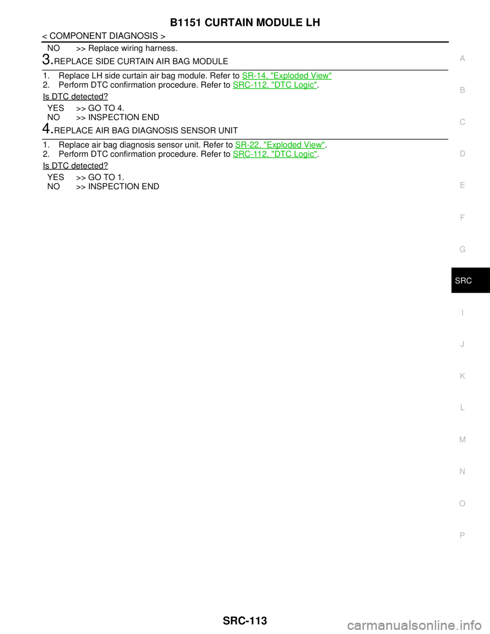 NISSAN TEANA 2008  Service Manual B1151 CURTAIN MODULE LH
SRC-113
< COMPONENT DIAGNOSIS >
C
D
E
F
G
I
J
K
L
MA
B
SRC
N
O
P
NO >> Replace wiring harness.
3.REPLACE SIDE CURTAIN AIR BAG MODULE
1. Replace LH side curtain air bag module. 