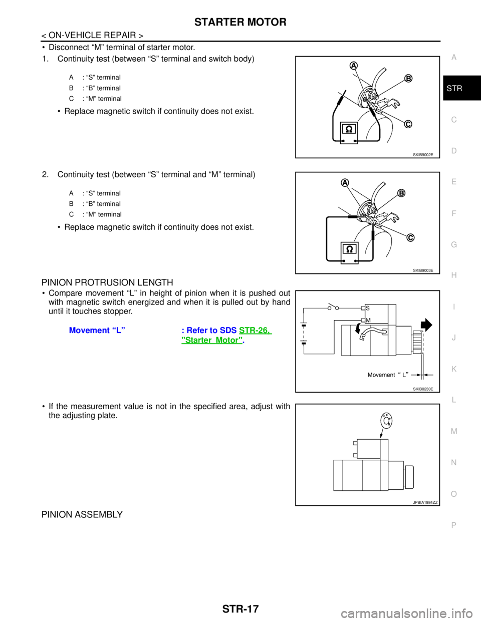 NISSAN TEANA 2008  Service Manual STARTER MOTOR
STR-17
< ON-VEHICLE REPAIR >
C
D
E
F
G
H
I
J
K
L
MA
STR
N
P O
 Disconnect “M” terminal of starter motor.
1. Continuity test (between “S” terminal and switch body)
 Replace magn