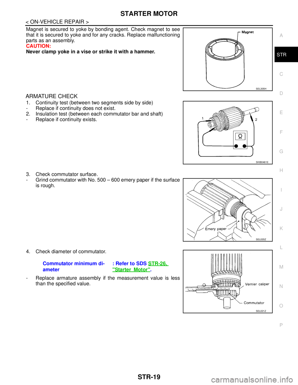 NISSAN TEANA 2008  Service Manual STARTER MOTOR
STR-19
< ON-VEHICLE REPAIR >
C
D
E
F
G
H
I
J
K
L
MA
STR
N
P O
Magnet is secured to yoke by bonding agent. Check magnet to see
that it is secured to yoke and for any cracks. Replace malfu