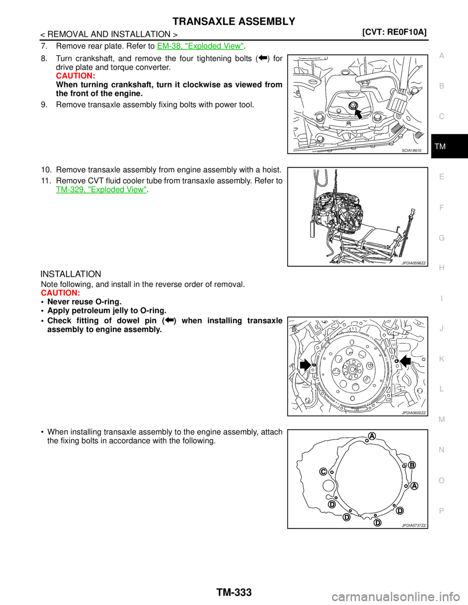 NISSAN TEANA 2008  Service Manual TRANSAXLE ASSEMBLY
TM-333
< REMOVAL AND INSTALLATION >[CVT: RE0F10A]
C
E
F
G
H
I
J
K
L
MA
B
TM
N
O
P
7. Remove rear plate. Refer to EM-38, "Exploded View".
8. Turn crankshaft, and remove the four tigh