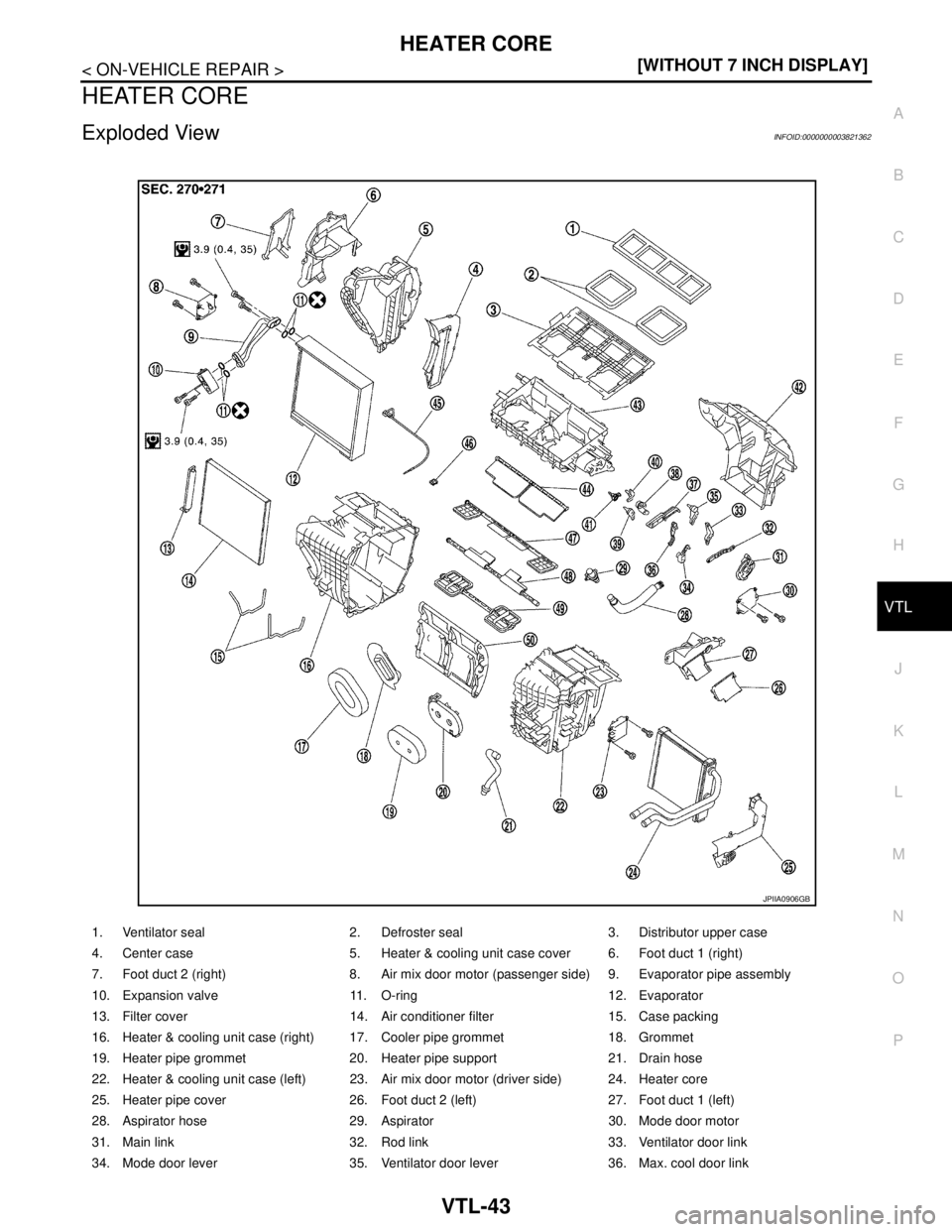 NISSAN TEANA 2008  Service Manual HEATER CORE
VTL-43
< ON-VEHICLE REPAIR >[WITHOUT 7 INCH DISPLAY]
C
D
E
F
G
H
J
K
L
MA
B
VTL
N
O
P
HEATER CORE
Exploded ViewINFOID:0000000003821362
1. Ventilator seal 2. Defroster seal 3. Distributor u
