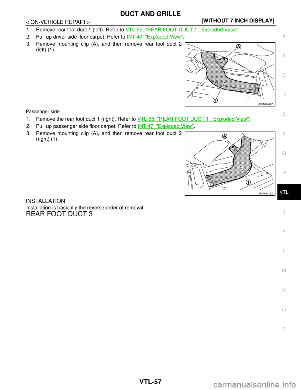NISSAN TEANA 2008  Service Manual DUCT AND GRILLE
VTL-57
< ON-VEHICLE REPAIR >[WITHOUT 7 INCH DISPLAY]
C
D
E
F
G
H
J
K
L
MA
B
VTL
N
O
P
1. Remove rear foot duct 1 (left). Refer to VTL-55, "REAR FOOT DUCT 1 : Exploded View". 
2. Pull u