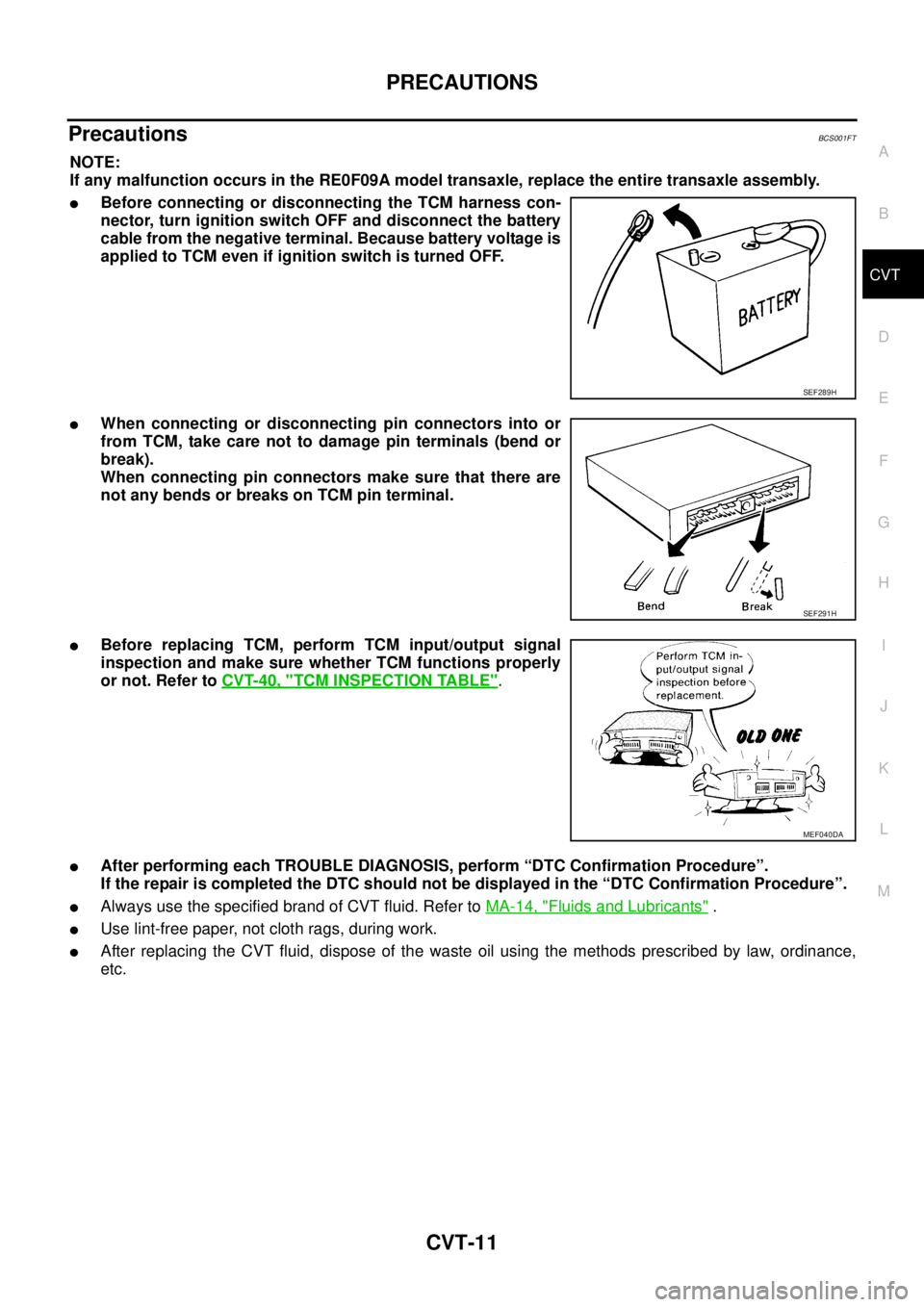 NISSAN TEANA 2003 Service Manual PRECAUTIONS
CVT-11
D
E
F
G
H
I
J
K
L
MA
B
CVT
Precautions BCS001FT
NOTE:
If any malfunction occurs in the RE0F09A model transaxle, replace the entire transaxle assembly.
Before connecting or discon NISSAN TEANA 2003 Service Manual PRECAUTIONS
CVT-11
D
E
F
G
H
I
J
K
L
MA
B
CVT
Precautions BCS001FT
NOTE:
If any malfunction occurs in the RE0F09A model transaxle, replace the entire transaxle assembly.
Before connecting or discon