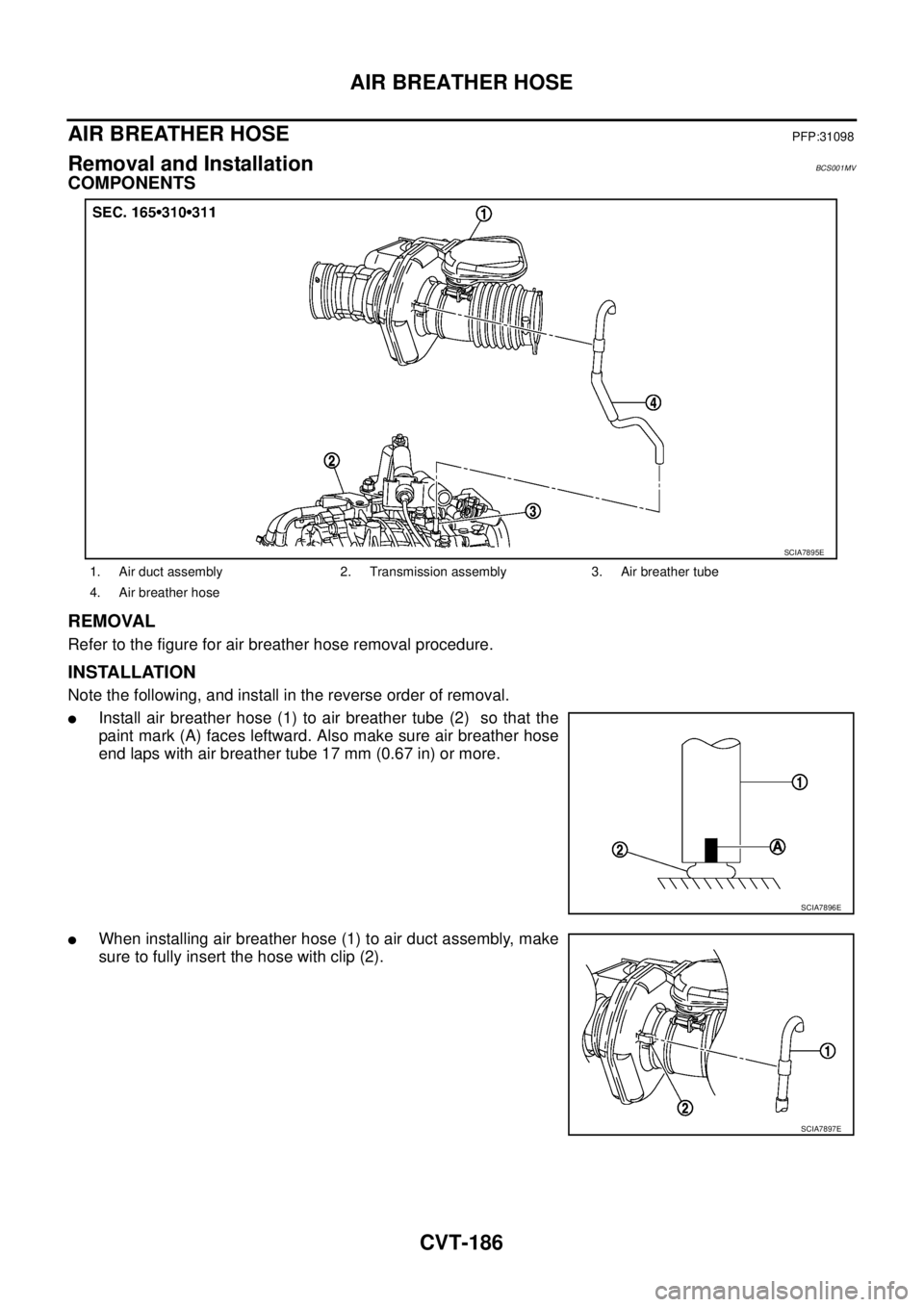 NISSAN TEANA 2003  Service Manual CVT-186
AIR BREATHER HOSE
 
AIR BREATHER HOSEPFP:31098
Removal and InstallationBCS001MV
COMPONENTS
REMOVAL
Refer to the figure for air breather hose removal procedure.
INSTALLATION
Note the following,