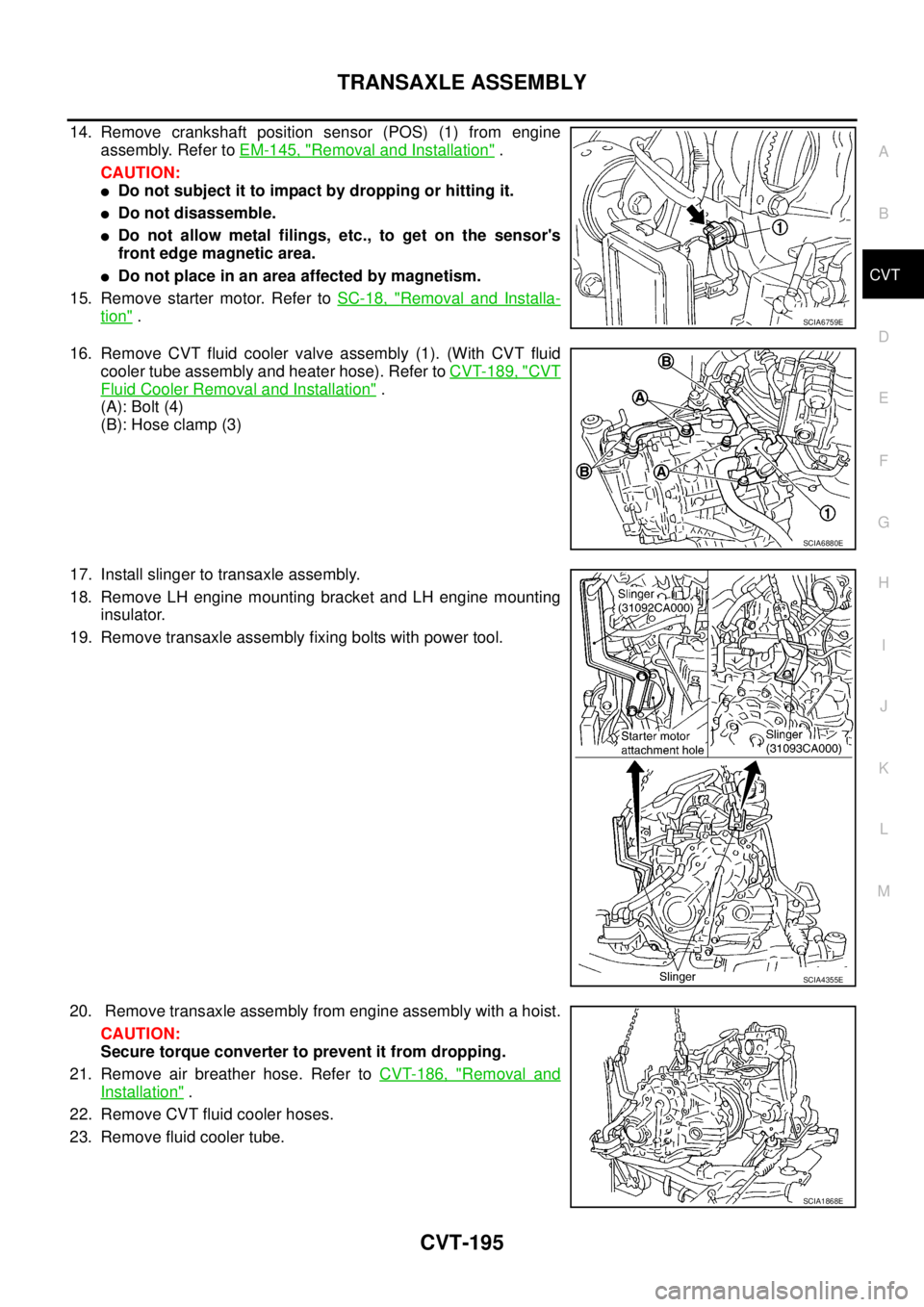 NISSAN TEANA 2003 Service Manual TRANSAXLE ASSEMBLY
CVT-195
D
E
F
G
H
I
J
K
L
MA
B
CVT
14. Remove crankshaft position sensor (POS) (1) from engine
assembly. Refer to EM-145, "
Removal and Installation" .
CAUTION:
Do not subject it NISSAN TEANA 2003 Service Manual TRANSAXLE ASSEMBLY
CVT-195
D
E
F
G
H
I
J
K
L
MA
B
CVT
14. Remove crankshaft position sensor (POS) (1) from engine
assembly. Refer to EM-145, "
Removal and Installation" .
CAUTION:
Do not subject it