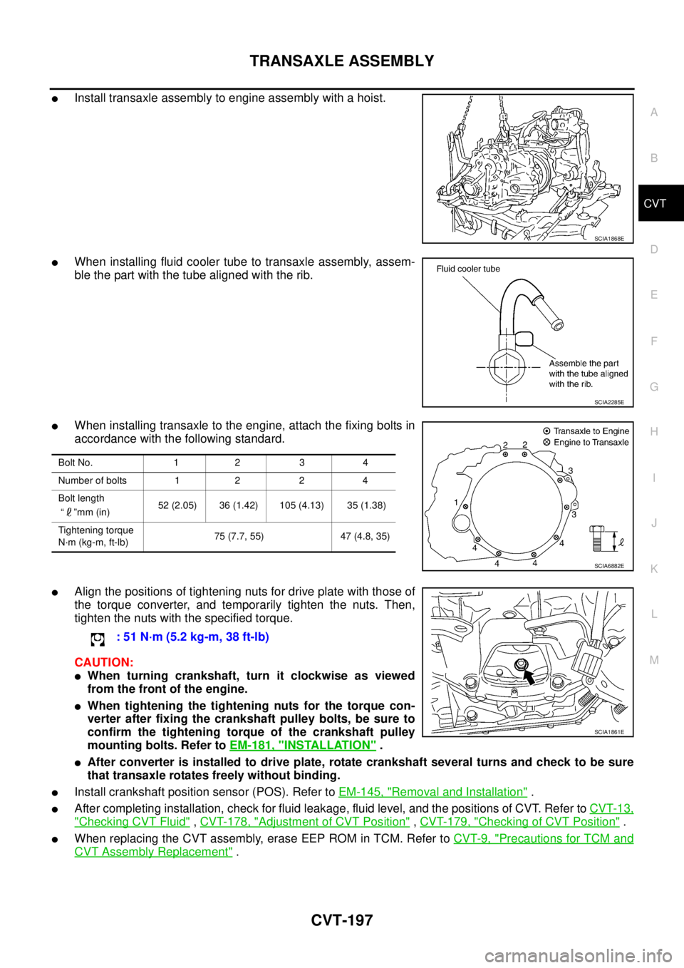 NISSAN TEANA 2003 Service Manual TRANSAXLE ASSEMBLY
CVT-197
D
E
F
G
H
I
J
K
L
MA
B
CVT
Install transaxle assembly to engine assembly with a hoist.
When installing fluid cooler tube to transaxle assembly, assem-
ble the part with NISSAN TEANA 2003 Service Manual TRANSAXLE ASSEMBLY
CVT-197
D
E
F
G
H
I
J
K
L
MA
B
CVT
Install transaxle assembly to engine assembly with a hoist.
When installing fluid cooler tube to transaxle assembly, assem-
ble the part with