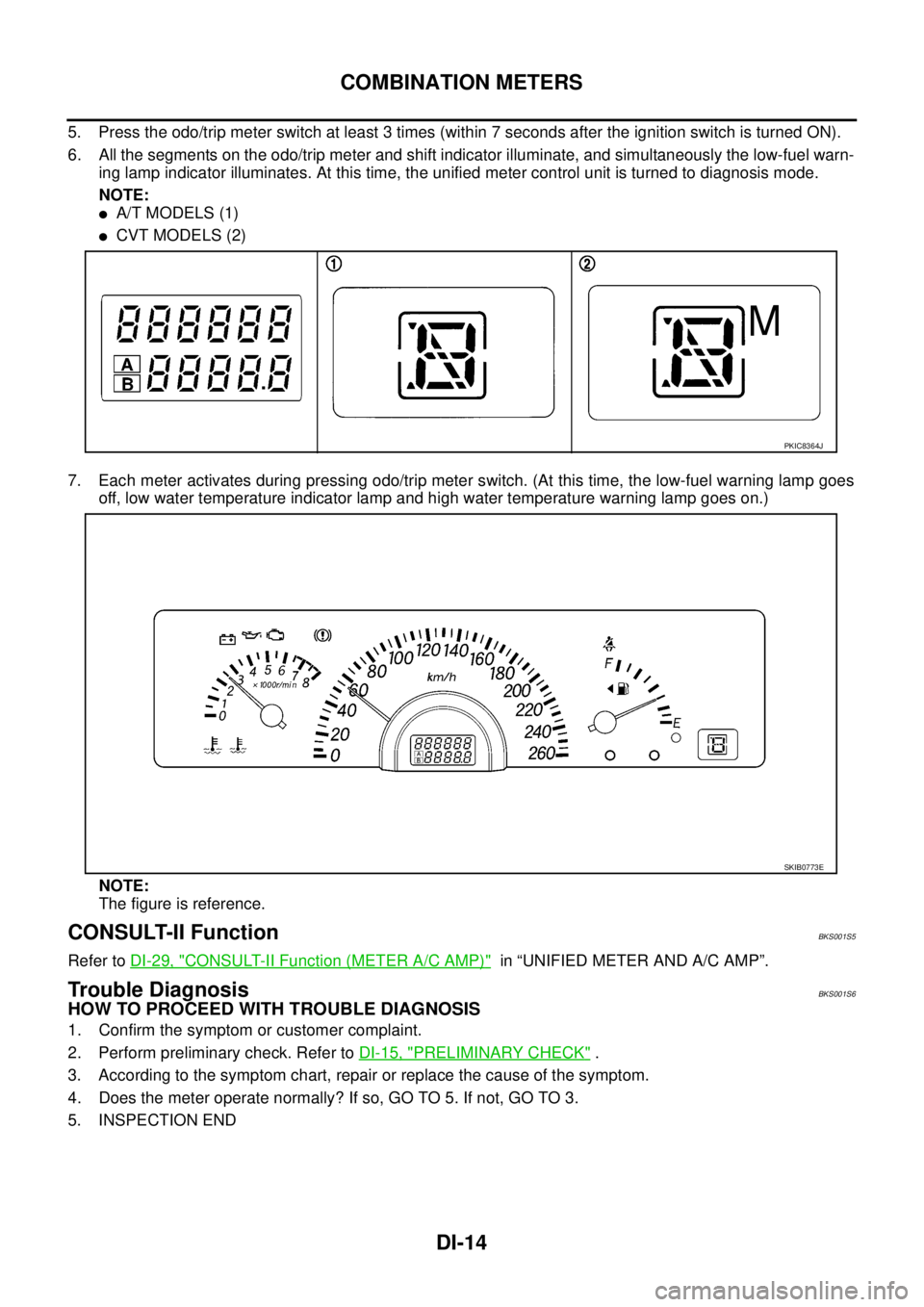 NISSAN TEANA 2003 Service Manual DI-14
COMBINATION METERS
5. Press the odo/trip meter switch at least 3 times (within 7 seconds after the ignition switch is turned ON).
6. All the segments on the odo/trip meter and shift indicator NISSAN TEANA 2003 Service Manual DI-14
COMBINATION METERS
5. Press the odo/trip meter switch at least 3 times (within 7 seconds after the ignition switch is turned ON).
6. All the segments on the odo/trip meter and shift indicator