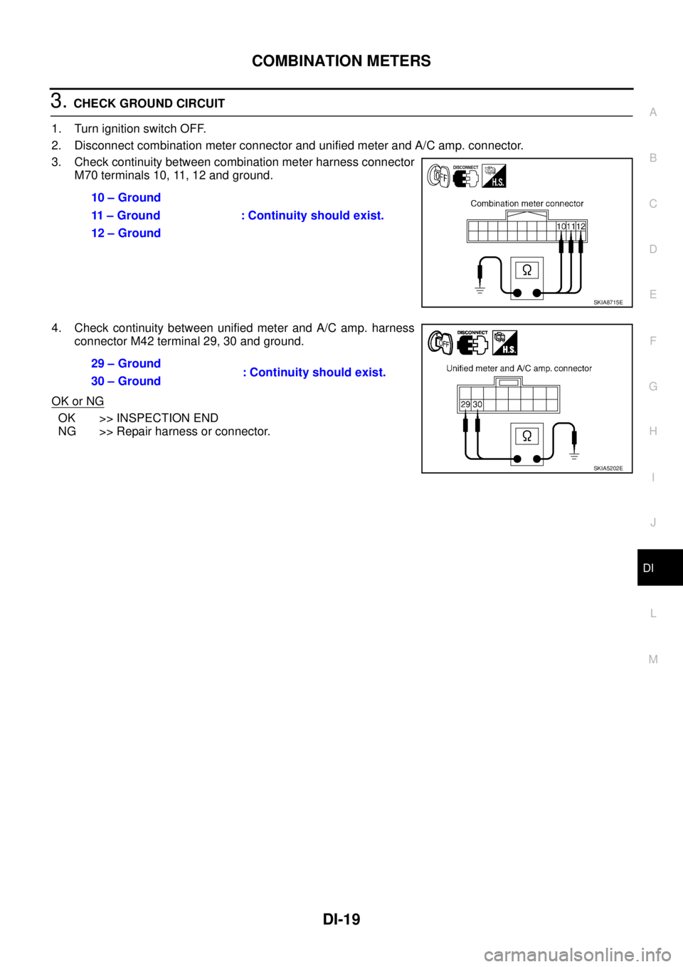 NISSAN TEANA 2003  Service Manual COMBINATION METERS
DI-19
C
D
E
F
G
H
I
J
L
MA
B
DI
 
3. CHECK GROUND CIRCUIT
1. Turn ignition switch OFF.
2. Disconnect combination meter connector and unified meter and A/C amp. connector.
3. Check c