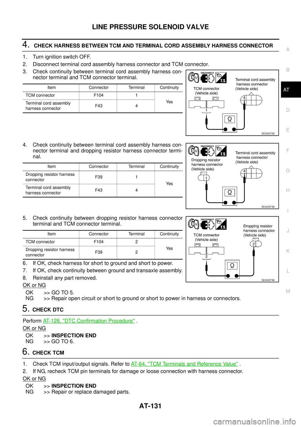 NISSAN TEANA 2003 Service Manual LINE PRESSURE SOLENOID VALVE
AT-131
D
E
F
G
H
I
J
K
L
MA
B
AT
4. CHECK HARNESS BETWEEN TCM AND TERMINAL CORD ASSEMBLY HARNESS CONNECTOR
1. Turn ignition switch OFF.
2. Disconnect terminal cord asse NISSAN TEANA 2003 Service Manual LINE PRESSURE SOLENOID VALVE
AT-131
D
E
F
G
H
I
J
K
L
MA
B
AT
4. CHECK HARNESS BETWEEN TCM AND TERMINAL CORD ASSEMBLY HARNESS CONNECTOR
1. Turn ignition switch OFF.
2. Disconnect terminal cord asse