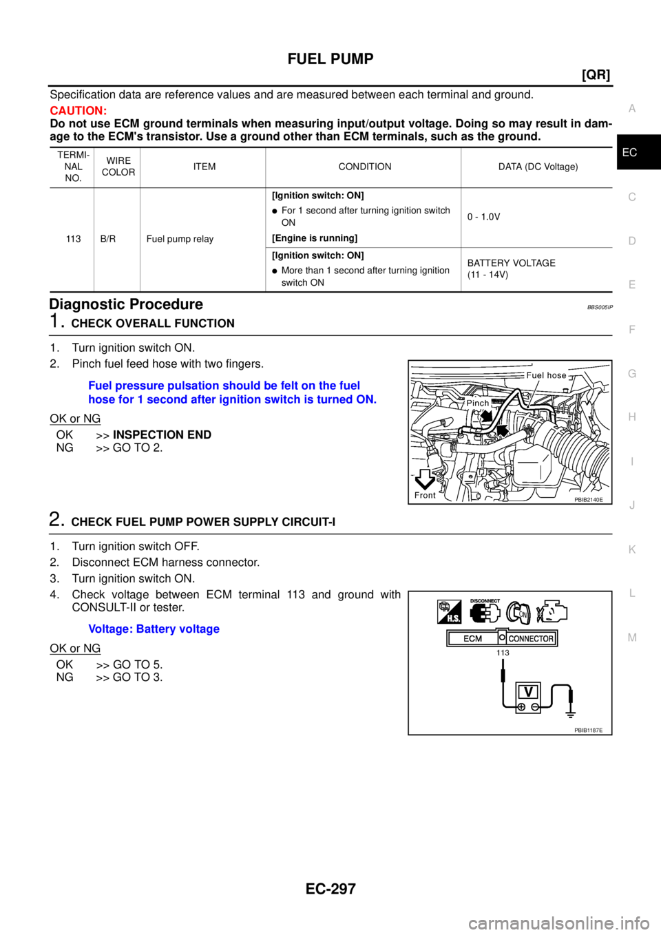 NISSAN TEANA 2003  Service Manual FUEL PUMP
EC-297
[QR]
C
D
E
F
G
H
I
J
K
L
MA
EC
 
Specification data are reference values and are measured between each terminal and ground.
CAUTION:
Do not use ECM ground terminals when measuring inp