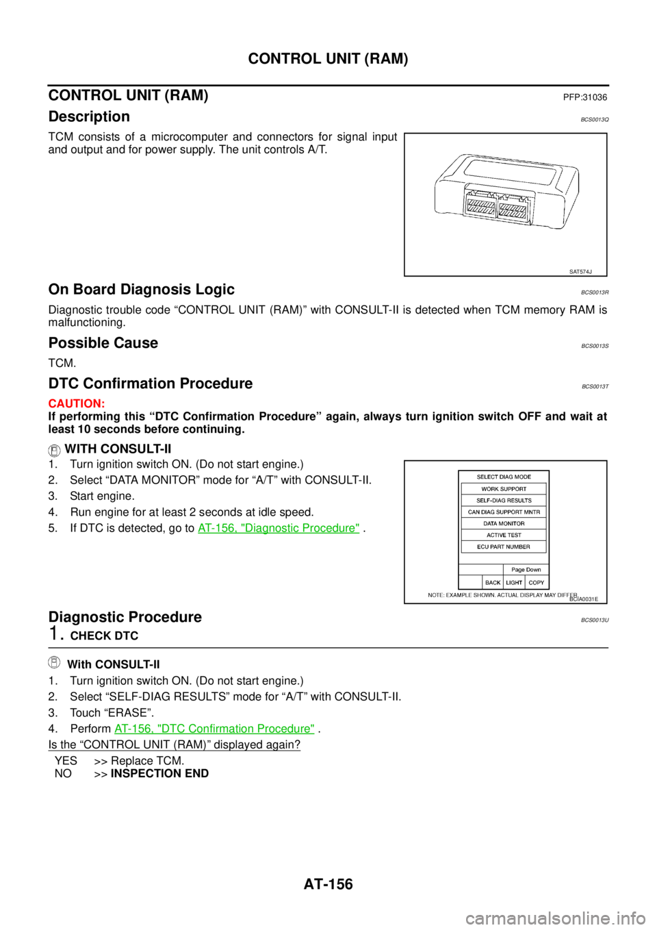 NISSAN TEANA 2003  Service Manual AT-156
CONTROL UNIT (RAM)
 
CONTROL UNIT (RAM)PFP:31036
DescriptionBCS0013Q
TCM consists of a microcomputer and connectors for signal input
and output and for power supply. The unit controls A/T.
On B