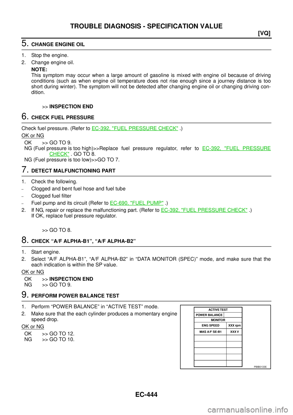 NISSAN TEANA 2003  Service Manual EC-444
[VQ]
TROUBLE DIAGNOSIS - SPECIFICATION VALUE
 
5. CHANGE ENGINE OIL
1. Stop the engine.
2. Change engine oil.
NOTE:
This symptom may occur when a large amount of gasoline is mixed with engine o