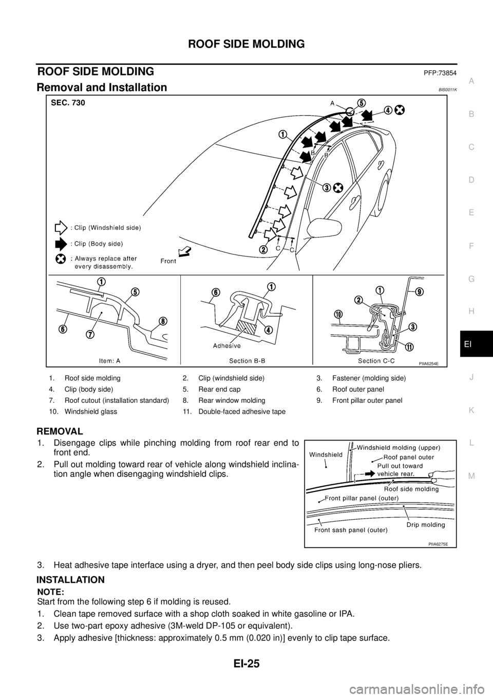 NISSAN TEANA 2003 Service Manual ROOF SIDE MOLDING
EI-25
C
D
E
F
G
H
J
K
L
MA
B
EI
ROOF SIDE MOLDINGPFP:73854
Removal and InstallationBIS0011K
REMOVAL
1. Disengage clips while pinching molding from roof rear end to
front end.
2. Pu NISSAN TEANA 2003 Service Manual ROOF SIDE MOLDING
EI-25
C
D
E
F
G
H
J
K
L
MA
B
EI
ROOF SIDE MOLDINGPFP:73854
Removal and InstallationBIS0011K
REMOVAL
1. Disengage clips while pinching molding from roof rear end to
front end.
2. Pu