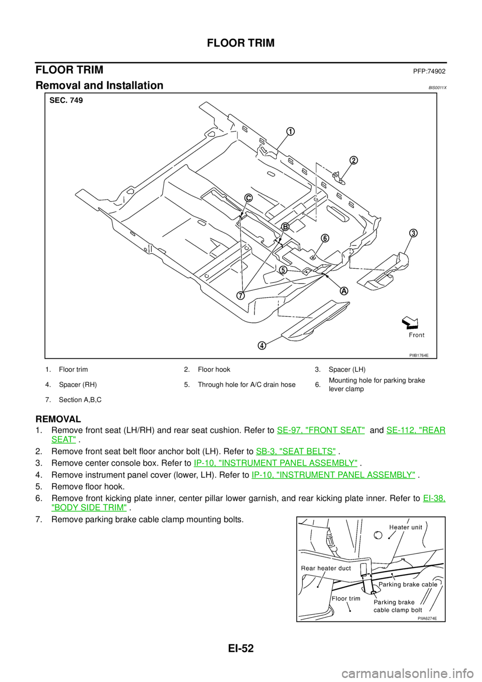 NISSAN TEANA 2003  Service Manual EI-52
FLOOR TRIM
 
FLOOR TRIMPFP:74902
Removal and InstallationBIS0011X
REMOVAL
1. Remove front seat (LH/RH) and rear seat cushion. Refer to SE-97, "FRONT SEAT"  and SE-112, "REAR
SEAT" .
2. Remove fr