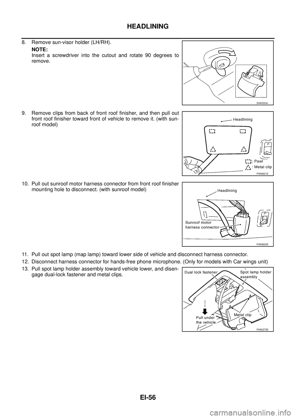 NISSAN TEANA 2003  Service Manual EI-56
HEADLINING
 
8. Remove sun-visor holder (LH/RH).
NOTE:
Insert a screwdriver into the cutout and rotate 90 degrees to
remove.
9. Remove clips from back of front roof finisher, and then pull out
f