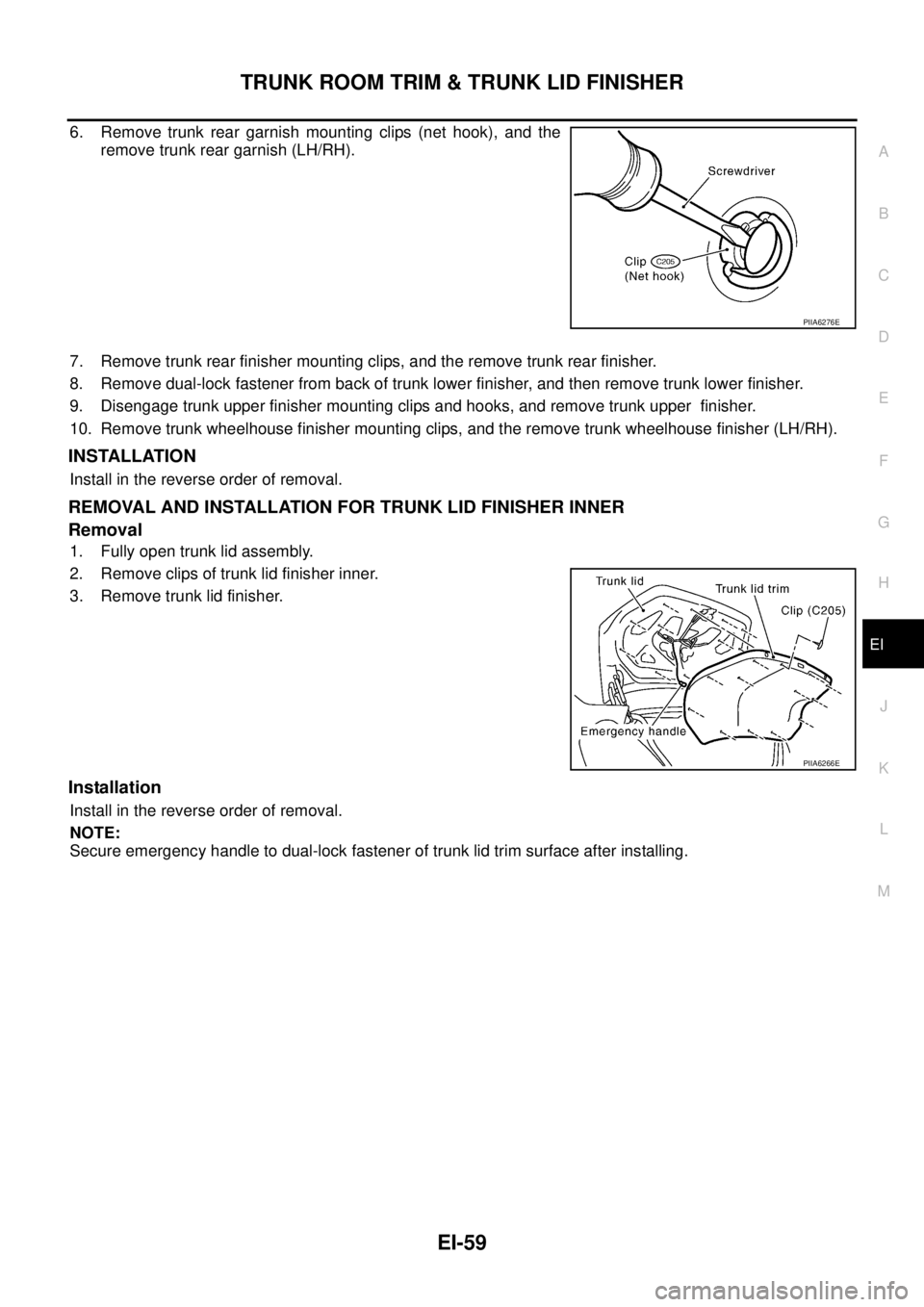 NISSAN TEANA 2003  Service Manual TRUNK ROOM TRIM & TRUNK LID FINISHER
EI-59
C
D
E
F
G
H
J
K
L
MA
B
EI
 
6. Remove trunk rear garnish mounting clips (net hook), and the
remove trunk rear garnish (LH/RH).
7. Remove trunk rear finisher 