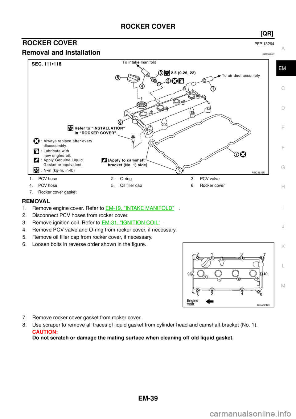 NISSAN TEANA 2003  Service Manual ROCKER COVER
EM-39
[QR]
C
D
E
F
G
H
I
J
K
L
MA
EM
 
ROCKER COVERPFP:13264
Removal and InstallationBBS00594
REMOVAL
1. Remove engine cover. Refer to EM-19, "INTAKE MANIFOLD"   .
2. Disconnect PCV hoses