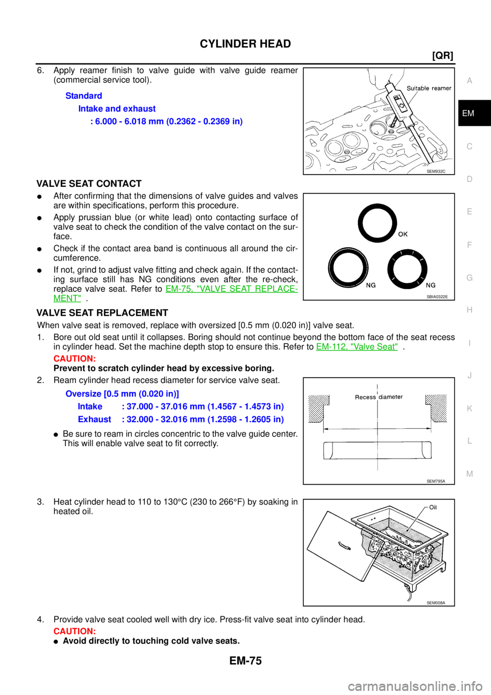 NISSAN TEANA 2003  Service Manual CYLINDER HEAD
EM-75
[QR]
C
D
E
F
G
H
I
J
K
L
MA
EM
 
6. Apply reamer finish to valve guide with valve guide reamer
(commercial service tool).
VALVE SEAT CONTACT
After confirming that the dimensions o