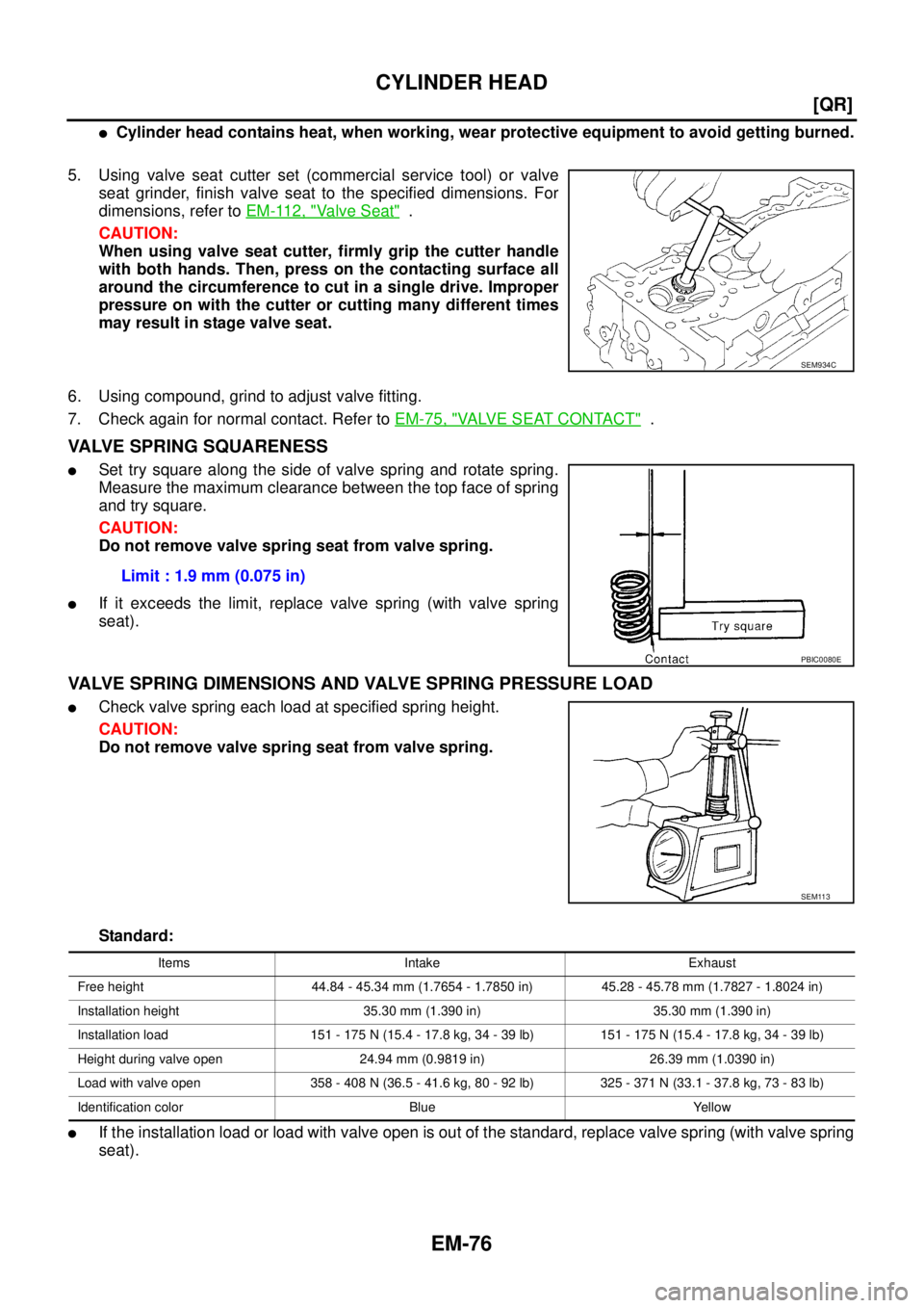 NISSAN TEANA 2003  Service Manual EM-76
[QR]
CYLINDER HEAD
 
Cylinder head contains heat, when working, wear protective equipment to avoid getting burned.
5. Using valve seat cutter set (commercial service tool) or valve
seat grinder