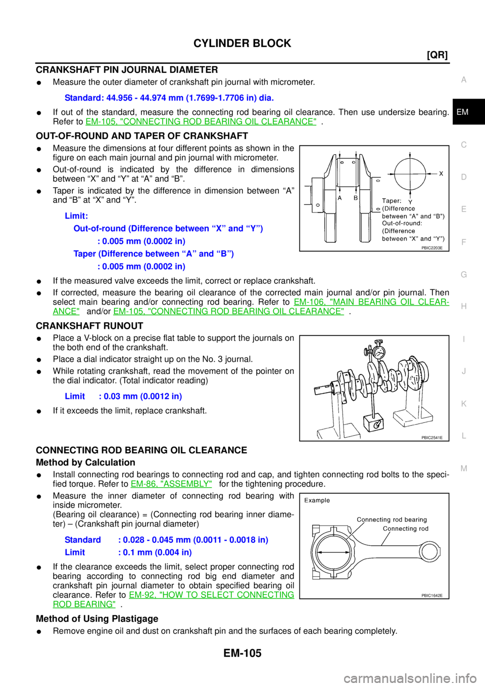 NISSAN TEANA 2003  Service Manual CYLINDER BLOCK
EM-105
[QR]
C
D
E
F
G
H
I
J
K
L
MA
EM
 
CRANKSHAFT PIN JOURNAL DIAMETER 
Measure the outer diameter of crankshaft pin journal with micrometer.
If out of the standard, measure the conn