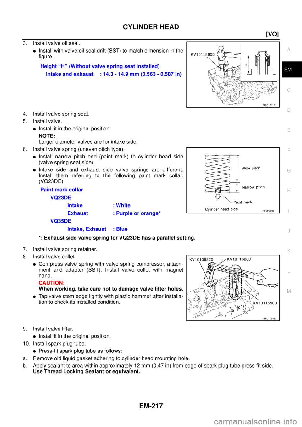 NISSAN TEANA 2003  Service Manual CYLINDER HEAD
EM-217
[VQ]
C
D
E
F
G
H
I
J
K
L
MA
EM
 
3. Install valve oil seal.
Install with valve oil seal drift (SST) to match dimension in the
figure.
4. Install valve spring seat.
5. Install val