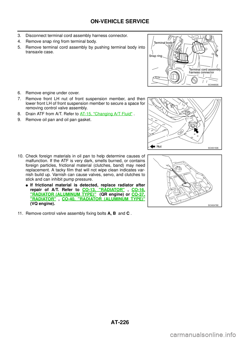 NISSAN TEANA 2003 Service Manual AT-226
ON-VEHICLE SERVICE
3. Disconnect terminal cord assembly harness connector.
4. Remove snap ring from terminal body.
5. Remove terminal cord assembly by pushing terminal body into
transaxle cas NISSAN TEANA 2003 Service Manual AT-226
ON-VEHICLE SERVICE
3. Disconnect terminal cord assembly harness connector.
4. Remove snap ring from terminal body.
5. Remove terminal cord assembly by pushing terminal body into
transaxle cas