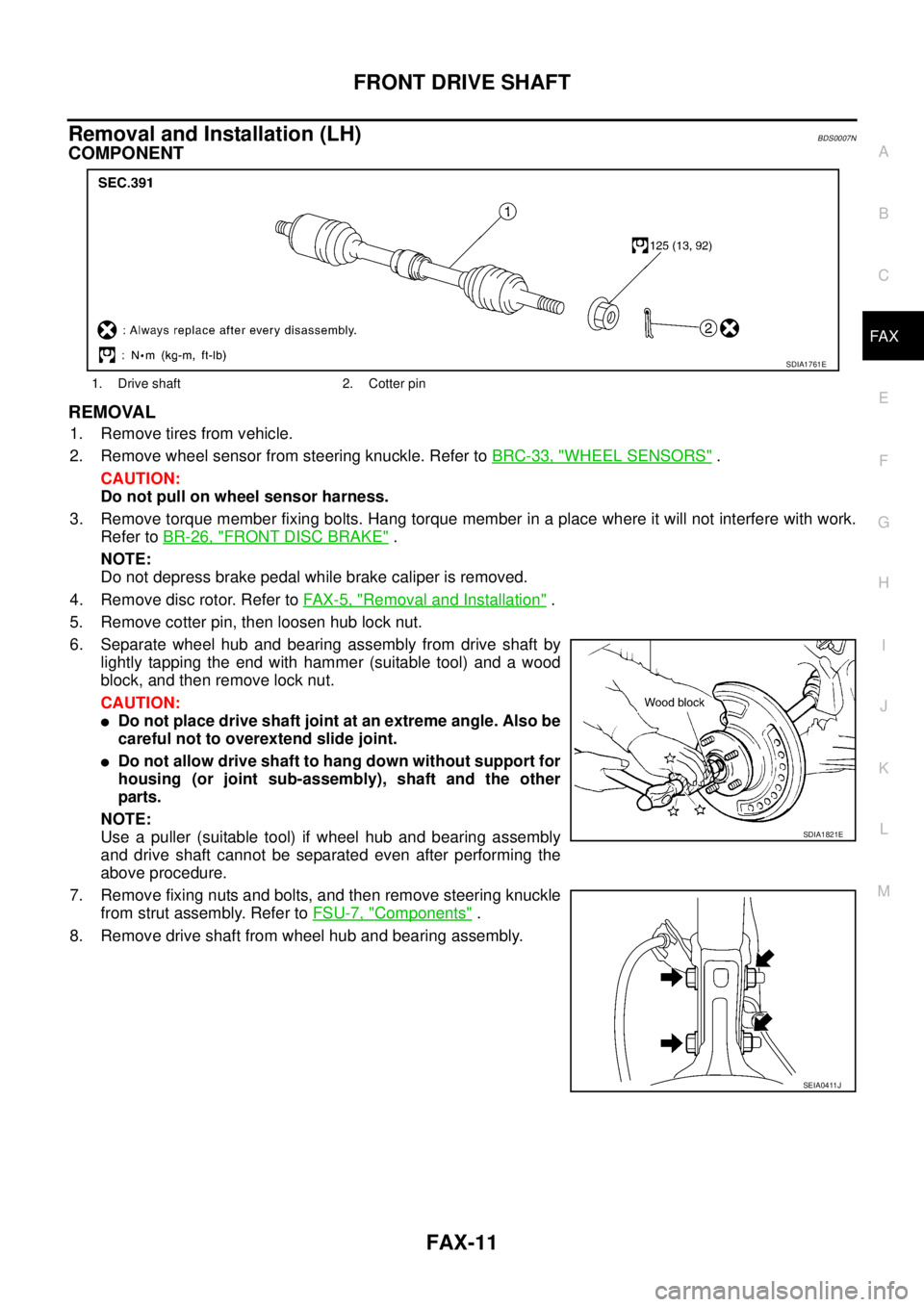 NISSAN TEANA 2003 Service Manual FRONT DRIVE SHAFT
FAX-11
C
E
F
G
H
I
J
K
L
MA
B
FA X
Removal and Installation (LH)BDS0007N
COMPONENT
REMOVAL
1. Remove tires from vehicle.
2. Remove wheel sensor from steering knuckle. Refer to BRC- NISSAN TEANA 2003 Service Manual FRONT DRIVE SHAFT
FAX-11
C
E
F
G
H
I
J
K
L
MA
B
FA X
Removal and Installation (LH)BDS0007N
COMPONENT
REMOVAL
1. Remove tires from vehicle.
2. Remove wheel sensor from steering knuckle. Refer to BRC-