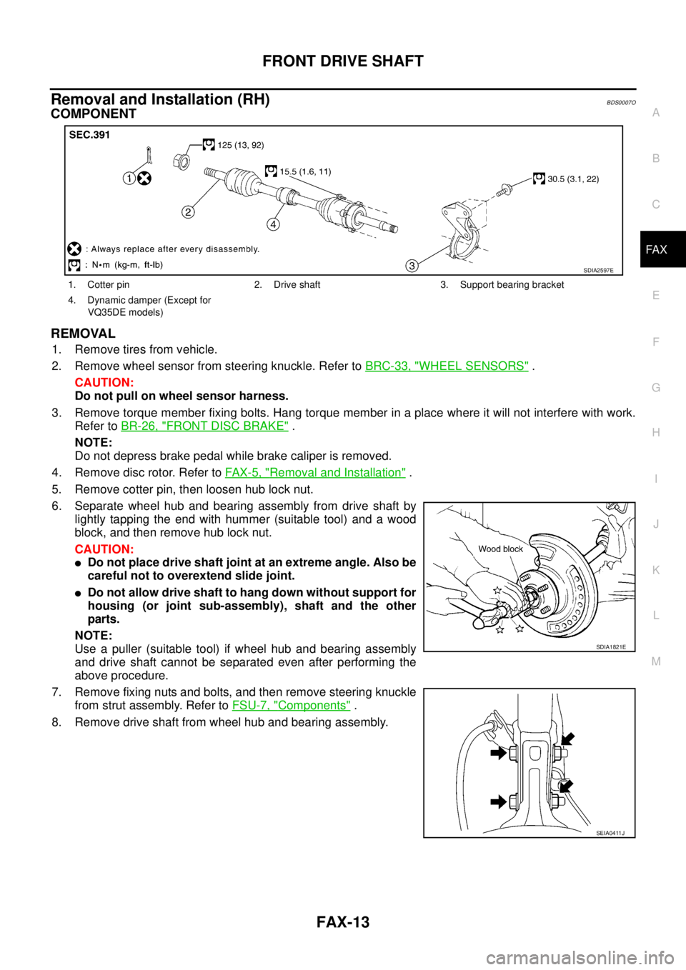 NISSAN TEANA 2003 Service Manual FRONT DRIVE SHAFT
FAX-13
C
E
F
G
H
I
J
K
L
MA
B
FA X
Removal and Installation (RH)BDS0007O
COMPONENT
REMOVAL
1. Remove tires from vehicle.
2. Remove wheel sensor from steering knuckle. Refer to BRC- NISSAN TEANA 2003 Service Manual FRONT DRIVE SHAFT
FAX-13
C
E
F
G
H
I
J
K
L
MA
B
FA X
Removal and Installation (RH)BDS0007O
COMPONENT
REMOVAL
1. Remove tires from vehicle.
2. Remove wheel sensor from steering knuckle. Refer to BRC-