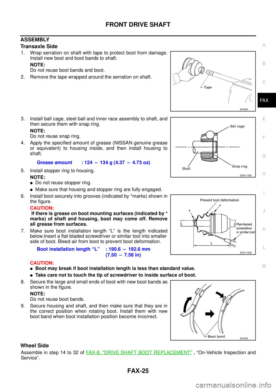 NISSAN TEANA 2003  Service Manual FRONT DRIVE SHAFT
FAX-25
C
E
F
G
H
I
J
K
L
MA
B
FA X
 
ASSEMBLY
Transaxle Side
1. Wrap serration on shaft with tape to protect boot from damage.
Install new boot and boot bands to shaft.
NOTE:
Do not 