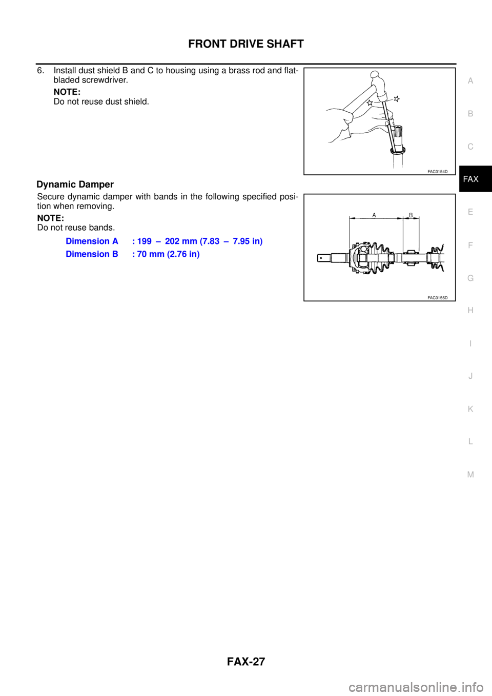 NISSAN TEANA 2003  Service Manual FRONT DRIVE SHAFT
FAX-27
C
E
F
G
H
I
J
K
L
MA
B
FA X
 
6. Install dust shield B and C to housing using a brass rod and flat-
bladed screwdriver.
NOTE:
Do not reuse dust shield.
Dynamic Damper
Secure d