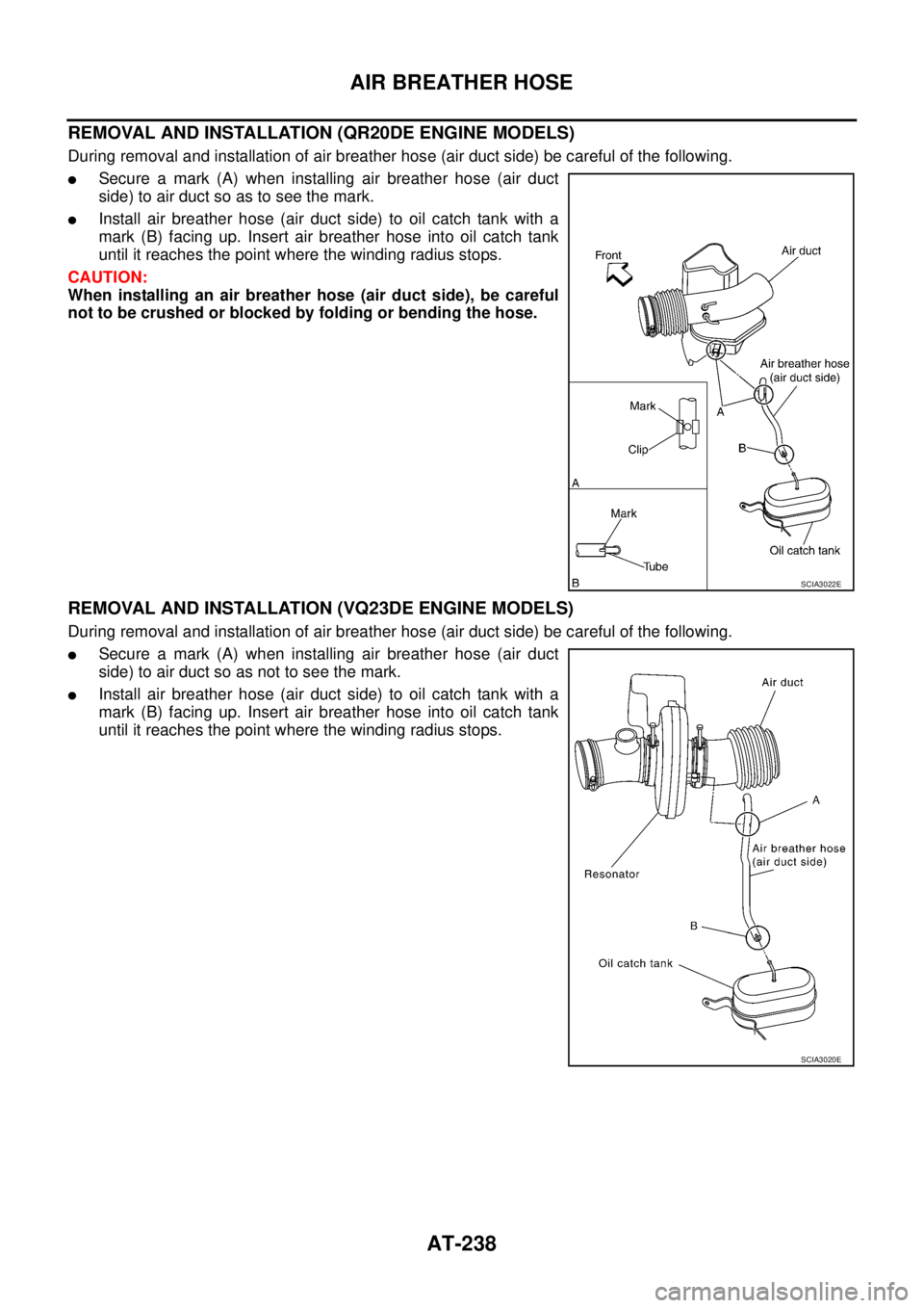 NISSAN TEANA 2003 Service Manual AT-238
AIR BREATHER HOSE
REMOVAL AND INSTALLATION (QR20DE ENGINE MODELS)
During removal and installation of air breather hose (air duct side) be careful of the following.
Secure a mark (A) when ins NISSAN TEANA 2003 Service Manual AT-238
AIR BREATHER HOSE
REMOVAL AND INSTALLATION (QR20DE ENGINE MODELS)
During removal and installation of air breather hose (air duct side) be careful of the following.
Secure a mark (A) when ins