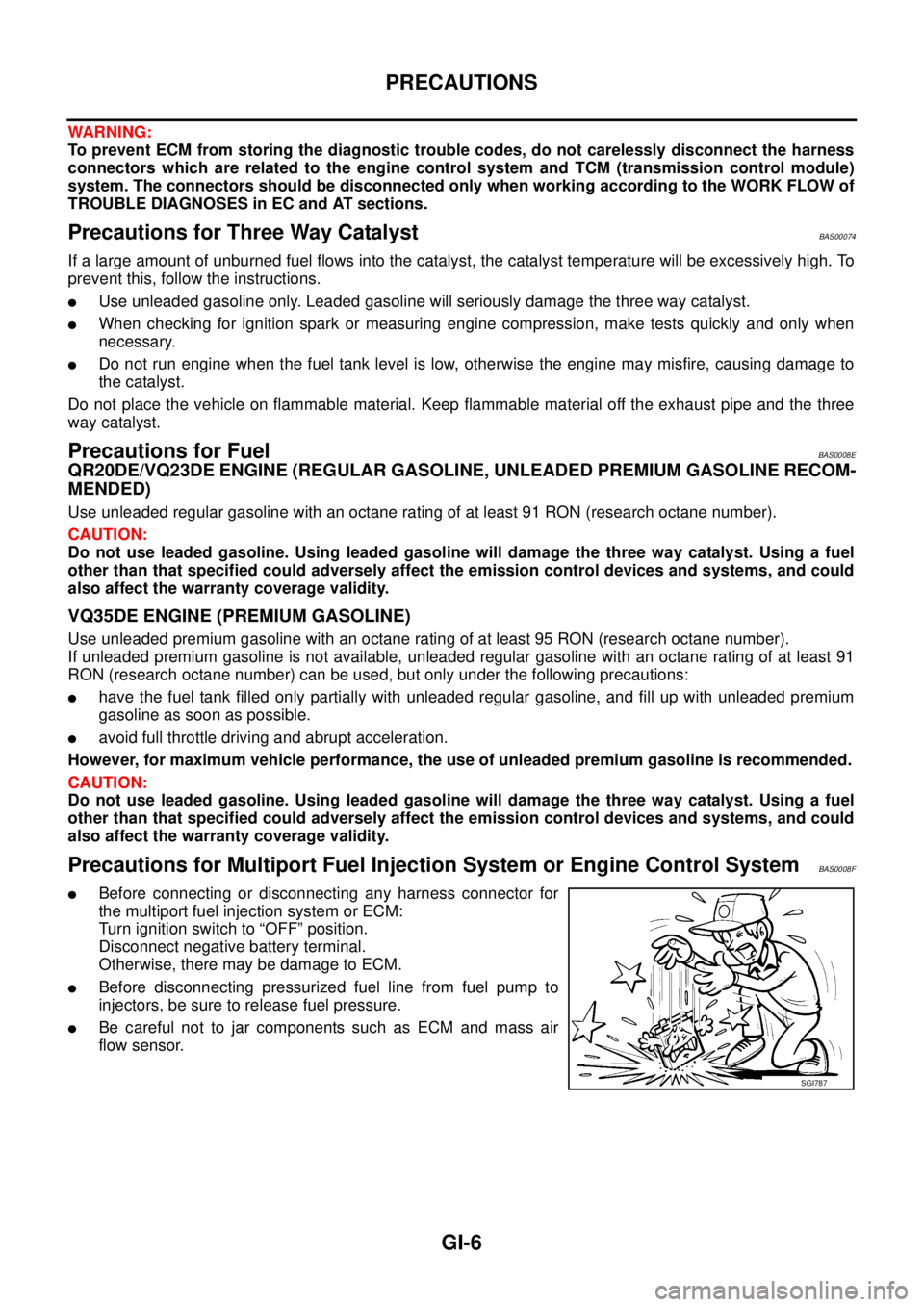 NISSAN TEANA 2003  Service Manual GI-6
PRECAUTIONS
 
WARNING:
To prevent ECM from storing the diagnostic trouble codes, do not carelessly disconnect the harness
connectors which are related to the engine control system and TCM (transm