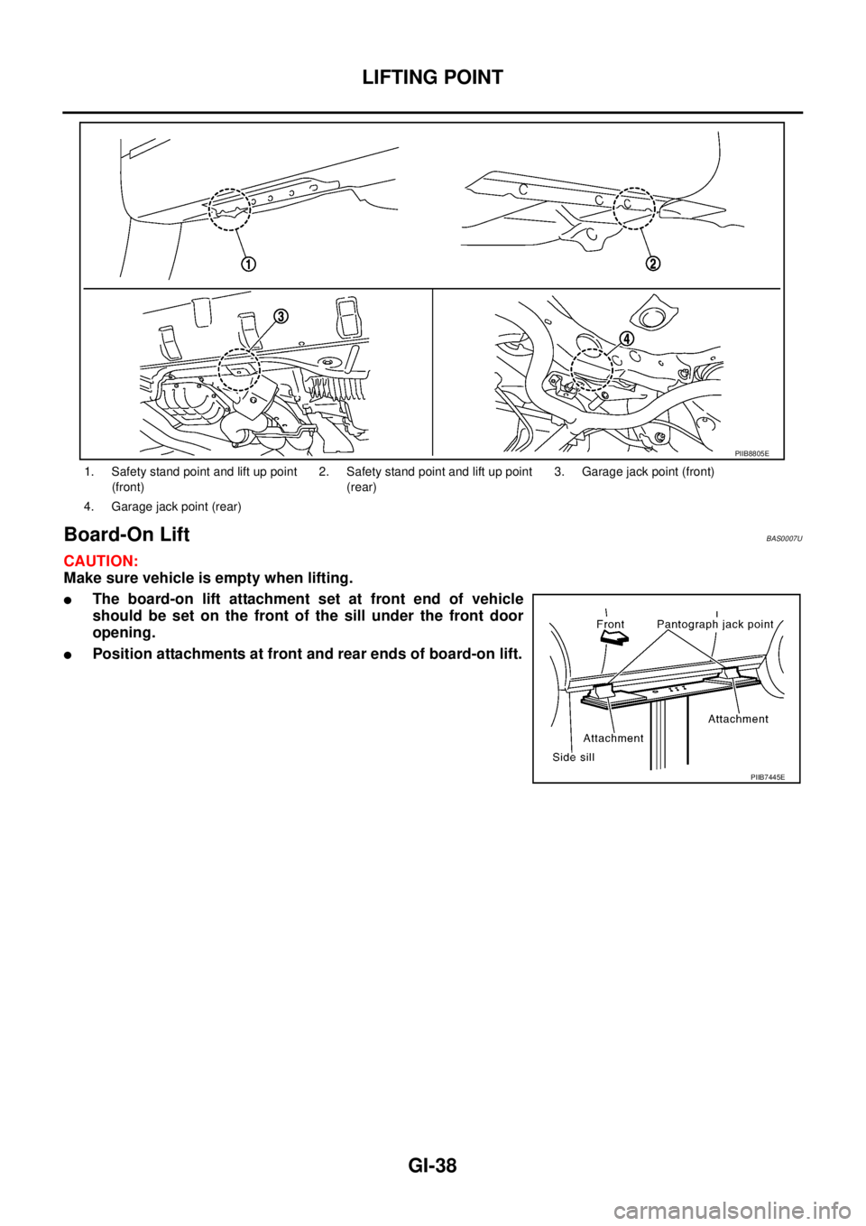 NISSAN TEANA 2003  Service Manual GI-38
LIFTING POINT
 
Board-On Lift BAS0007U
CAUTION:
Make sure vehicle is empty when lifting.
The board-on lift attachment set at front end of vehicle
should be set on the front of the sill under th