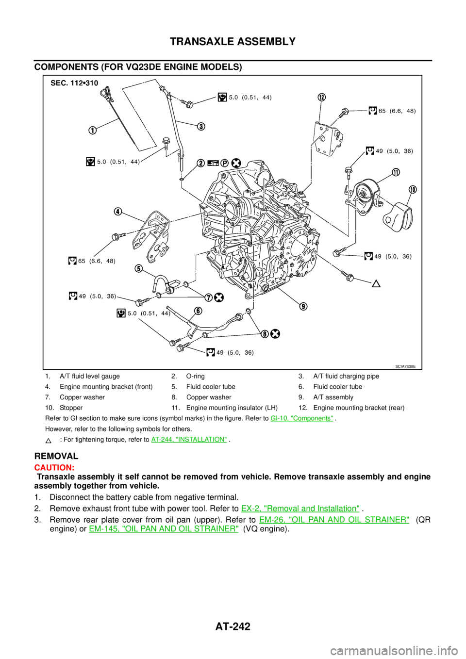 NISSAN TEANA 2003 Service Manual AT-242
TRANSAXLE ASSEMBLY
COMPONENTS (FOR VQ23DE ENGINE MODELS)
REMOVAL
CAUTION:
Transaxle assembly it self cannot be removed from vehicle. Remove transaxle assembly and engine
assembly together f NISSAN TEANA 2003 Service Manual AT-242
TRANSAXLE ASSEMBLY
COMPONENTS (FOR VQ23DE ENGINE MODELS)
REMOVAL
CAUTION:
Transaxle assembly it self cannot be removed from vehicle. Remove transaxle assembly and engine
assembly together f