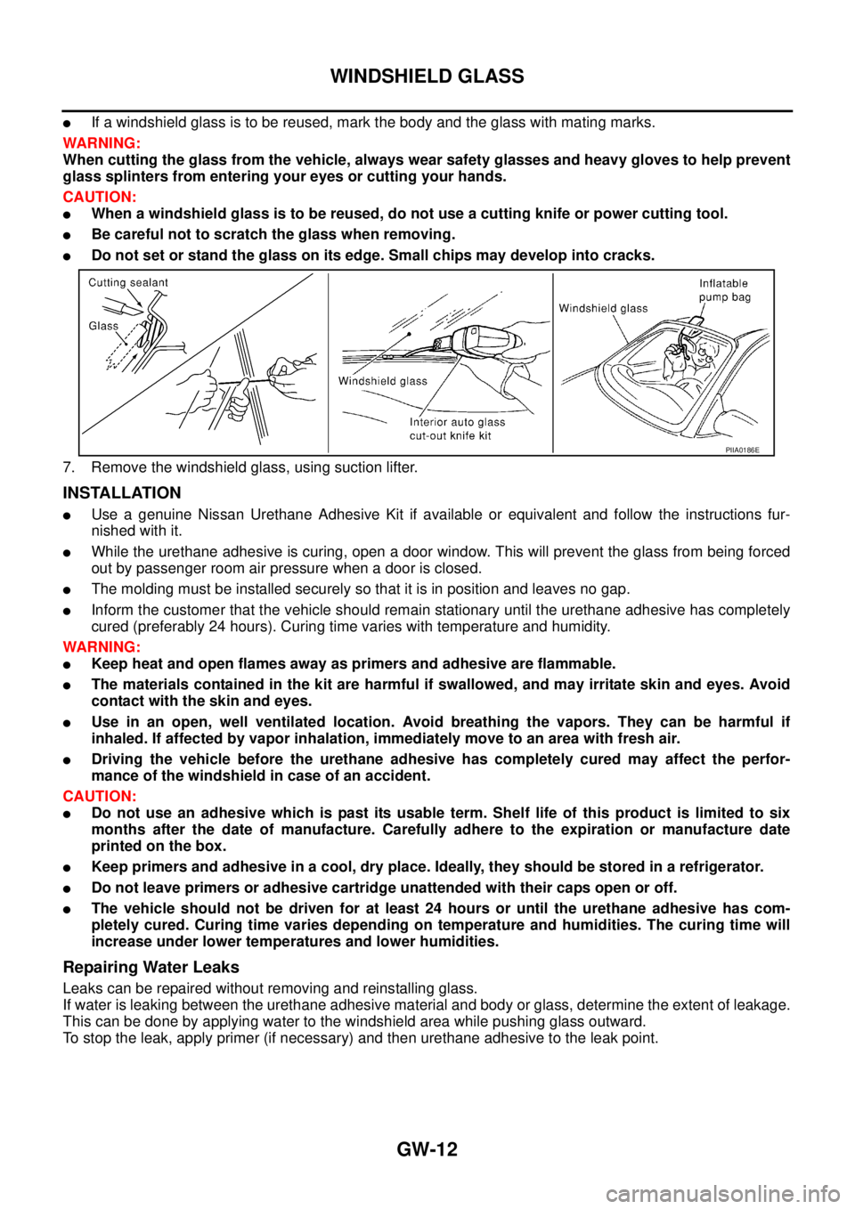 NISSAN TEANA 2003 Service Manual GW-12
WINDSHIELD GLASS
If a windshield glass is to be reused, mark the body and the glass with mating marks.
WARNING:
When cutting the glass from the vehicle, always wear safety glasses and heavy g NISSAN TEANA 2003 Service Manual GW-12
WINDSHIELD GLASS
If a windshield glass is to be reused, mark the body and the glass with mating marks.
WARNING:
When cutting the glass from the vehicle, always wear safety glasses and heavy g