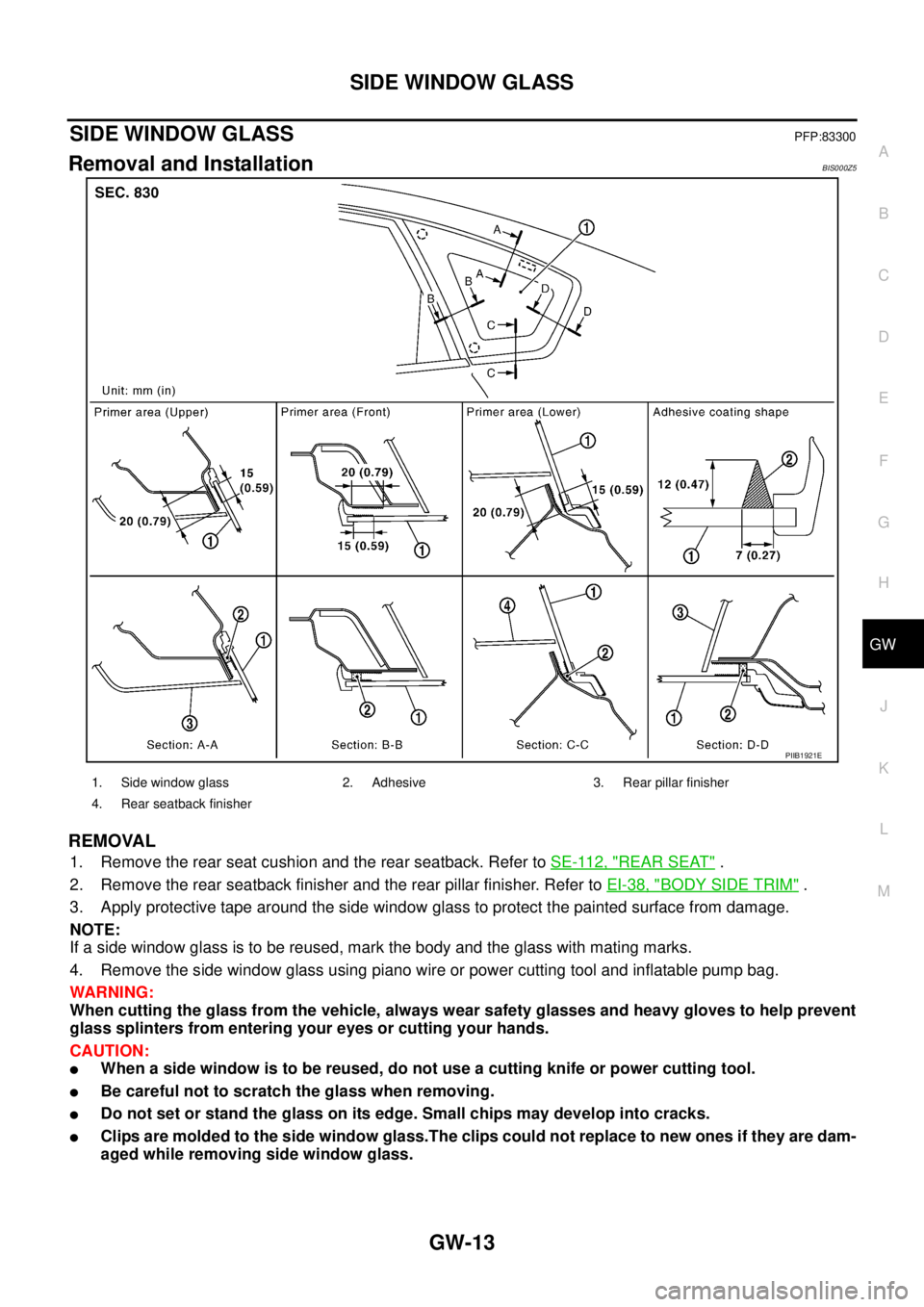 NISSAN TEANA 2003 Service Manual SIDE WINDOW GLASS
GW-13
C
D
E
F
G
H
J
K
L
MA
B
GW
SIDE WINDOW GLASSPFP:83300
Removal and InstallationBIS000Z5
REMOVAL
1. Remove the rear seat cushion and the rear seatback. Refer to SE-112, "REAR SE NISSAN TEANA 2003 Service Manual SIDE WINDOW GLASS
GW-13
C
D
E
F
G
H
J
K
L
MA
B
GW
SIDE WINDOW GLASSPFP:83300
Removal and InstallationBIS000Z5
REMOVAL
1. Remove the rear seat cushion and the rear seatback. Refer to SE-112, "REAR SE