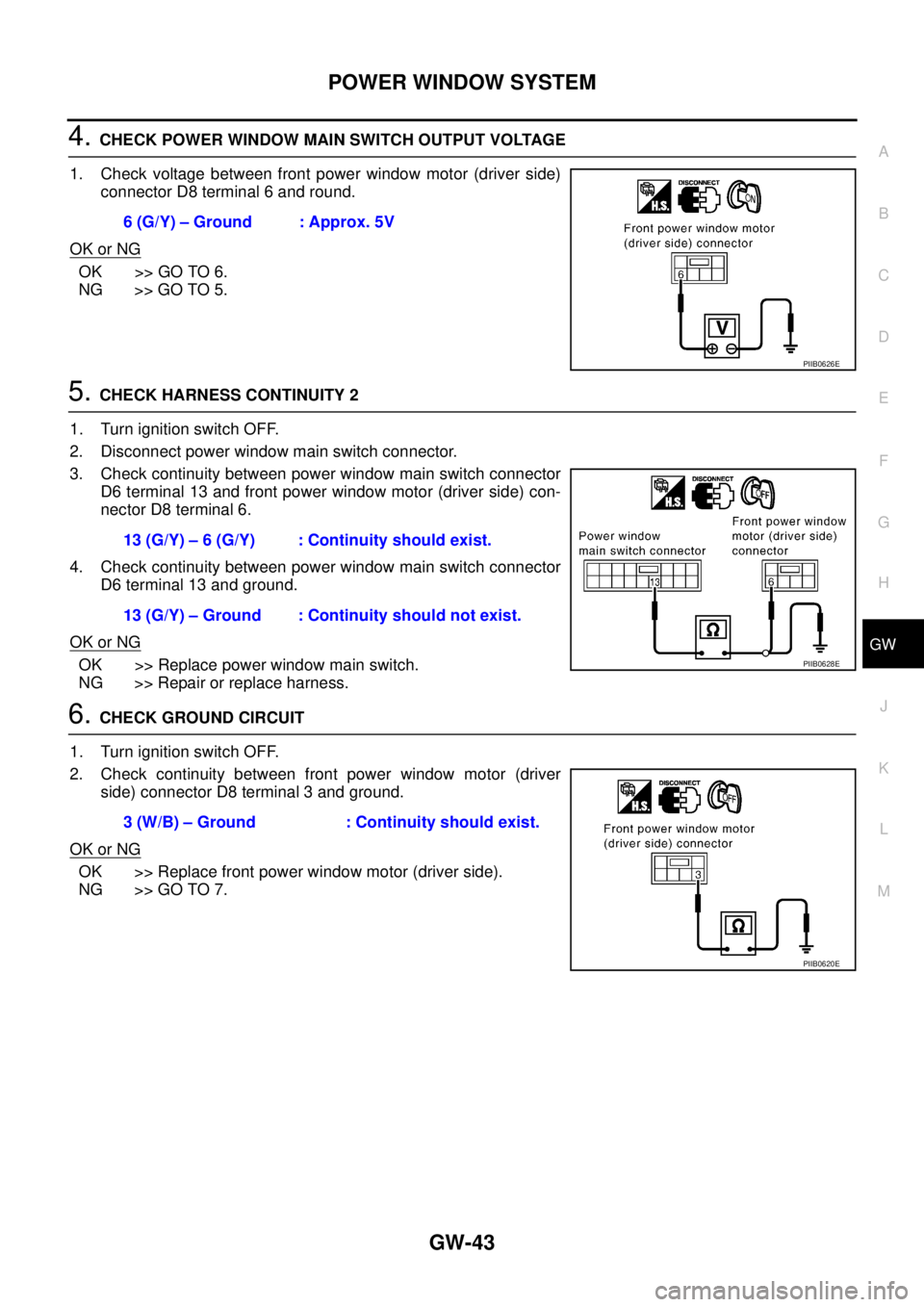 NISSAN TEANA 2003 Service Manual POWER WINDOW SYSTEM
GW-43
C
D
E
F
G
H
J
K
L
MA
B
GW
4. CHECK POWER WINDOW MAIN SWITCH OUTPUT VOLTAGE
1. Check voltage between front power window motor (driver side)
connector D8 terminal 6 and round NISSAN TEANA 2003 Service Manual POWER WINDOW SYSTEM
GW-43
C
D
E
F
G
H
J
K
L
MA
B
GW
4. CHECK POWER WINDOW MAIN SWITCH OUTPUT VOLTAGE
1. Check voltage between front power window motor (driver side)
connector D8 terminal 6 and round