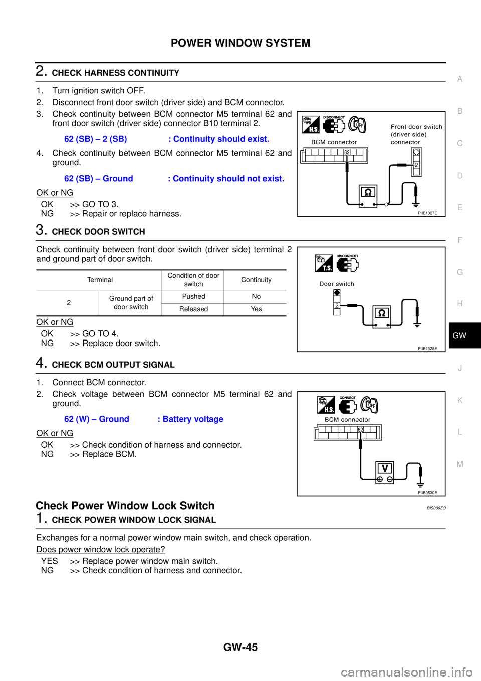 NISSAN TEANA 2003 Service Manual POWER WINDOW SYSTEM
GW-45
C
D
E
F
G
H
J
K
L
MA
B
GW
2. CHECK HARNESS CONTINUITY
1. Turn ignition switch OFF.
2. Disconnect front door switch (driver side) and BCM connector.
3. Check continuity betw NISSAN TEANA 2003 Service Manual POWER WINDOW SYSTEM
GW-45
C
D
E
F
G
H
J
K
L
MA
B
GW
2. CHECK HARNESS CONTINUITY
1. Turn ignition switch OFF.
2. Disconnect front door switch (driver side) and BCM connector.
3. Check continuity betw