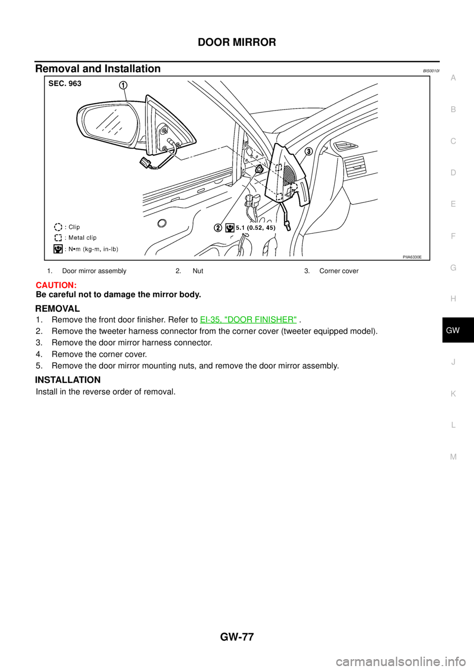 NISSAN TEANA 2003  Service Manual DOOR MIRROR
GW-77
C
D
E
F
G
H
J
K
L
MA
B
GW
 
Removal and InstallationBIS0010I
CAUTION:
Be careful not to damage the mirror body.
REMOVAL
1. Remove the front door finisher. Refer to EI-35, "DOOR FINIS