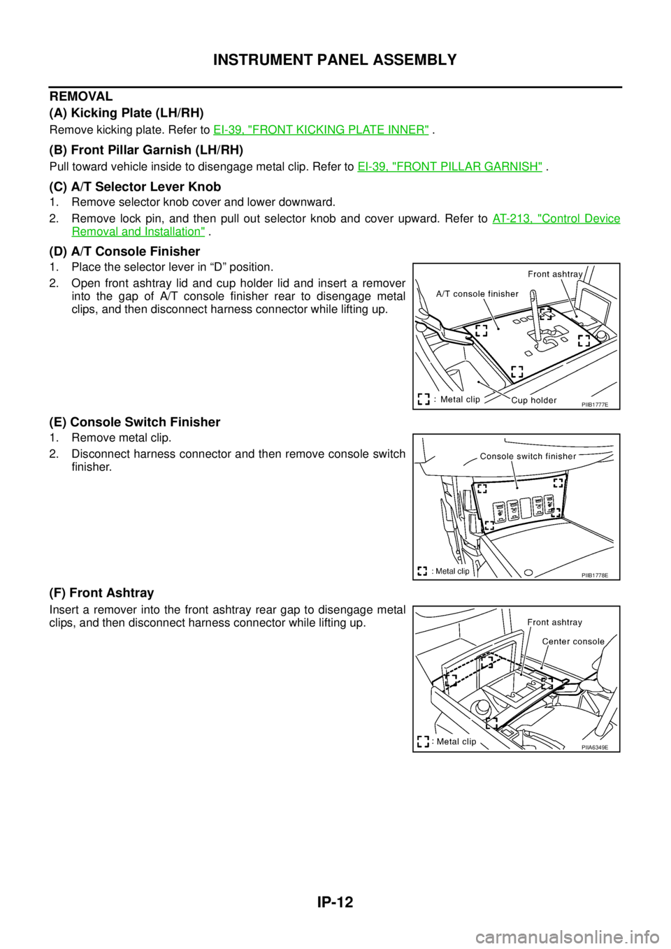 NISSAN TEANA 2003  Service Manual IP-12
INSTRUMENT PANEL ASSEMBLY
 
REMOVAL
(A) Kicking Plate (LH/RH)
Remove kicking plate. Refer to EI-39, "FRONT KICKING PLATE INNER" .
(B) Front Pillar Garnish (LH/RH)
Pull toward vehicle inside to d