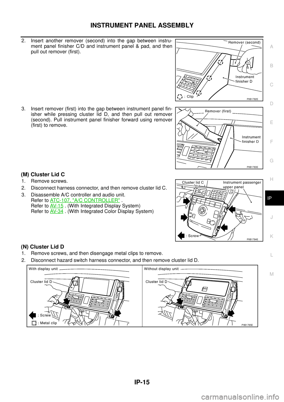 NISSAN TEANA 2003  Service Manual INSTRUMENT PANEL ASSEMBLY
IP-15
C
D
E
F
G
H
J
K
L
MA
B
IP
 
2. Insert another remover (second) into the gap between instru-
ment panel finisher C/D and instrument panel & pad, and then
pull out remove